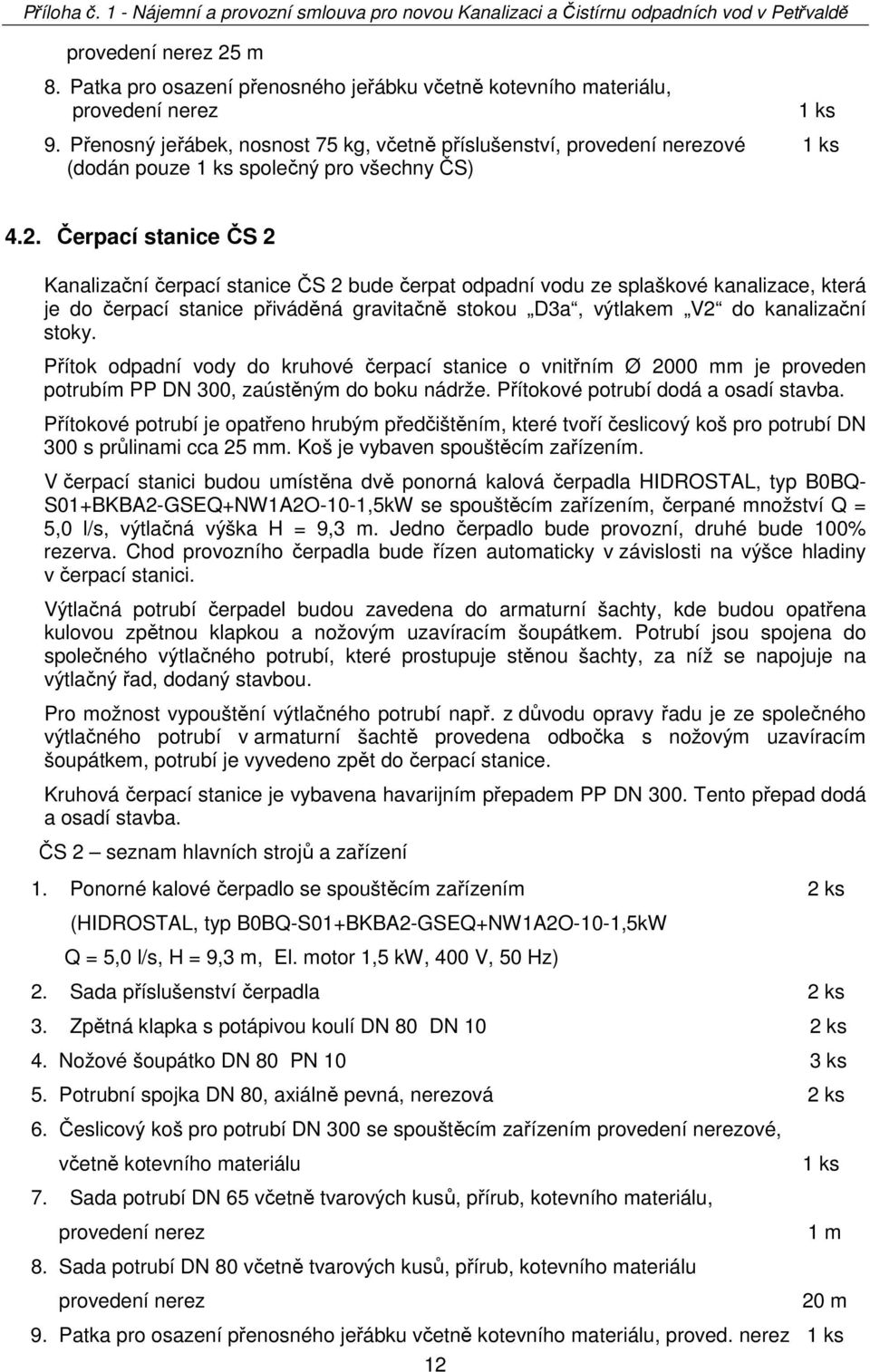 Přítok odpadní vody do kruhové čerpací stanice o vnitřním Ø 2000 mm je proveden potrubím PP DN 300, zaústěným do boku nádrže. Přítokové potrubí dodá a osadí stavba.