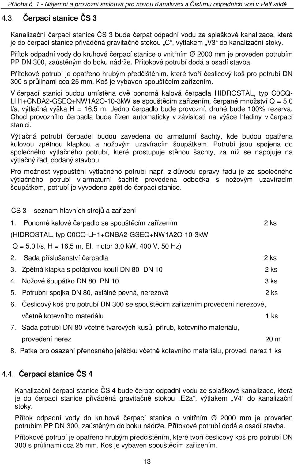 Přítokové potrubí je opatřeno hrubým předčištěním, které tvoří česlicový koš pro potrubí DN 300 s průlinami cca 25 mm. Koš je vybaven spouštěcím zařízením.