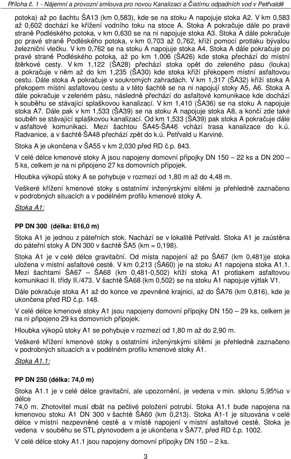 Stoka A dále pokračuje po pravé straně Podléského potoka, v km 0,703 až 0,762, kříží pomocí protlaku bývalou železniční vlečku. V km 0,762 se na stoku A napojuje stoka A4.