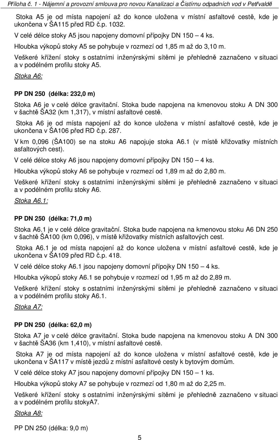 Stoka bude napojena na kmenovou stoku A DN 300 v šachtě ŠA32 (km 1,317), v místní asfaltové cestě.