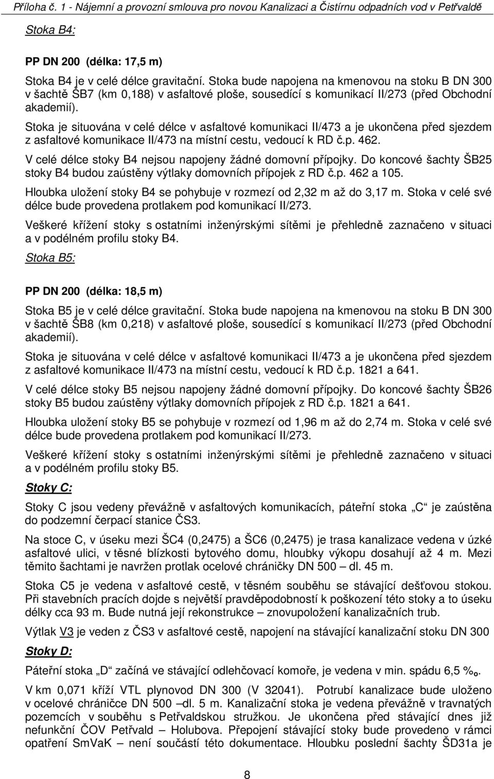 Stoka je situována v celé délce v asfaltové komunikaci II/473 a je ukončena před sjezdem z asfaltové komunikace II/473 na místní cestu, vedoucí k RD č.p. 462.