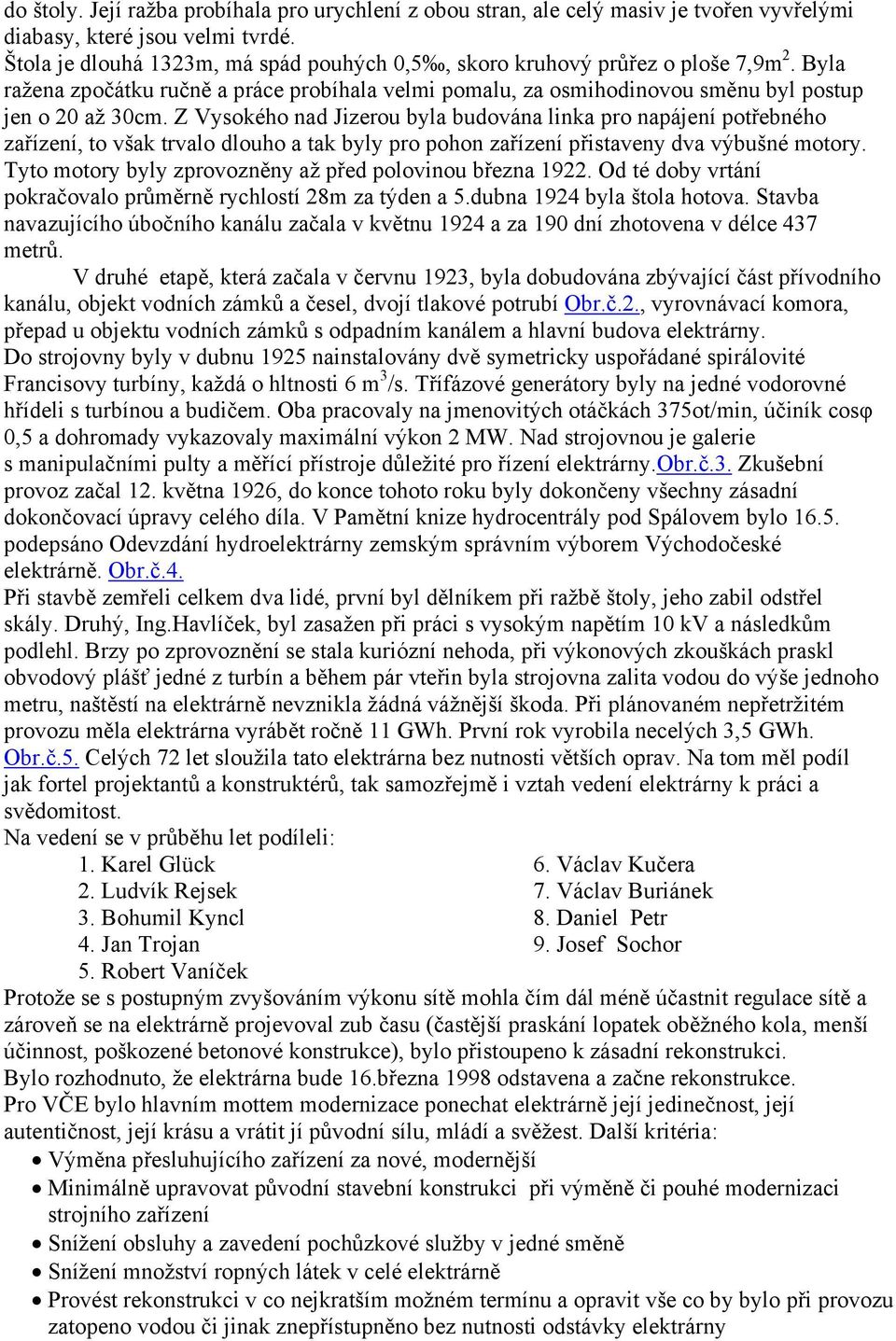 Z Vysokého nad Jizerou byla budována linka pro napájení potřebného zařízení, to však trvalo dlouho a tak byly pro pohon zařízení přistaveny dva výbušné motory.