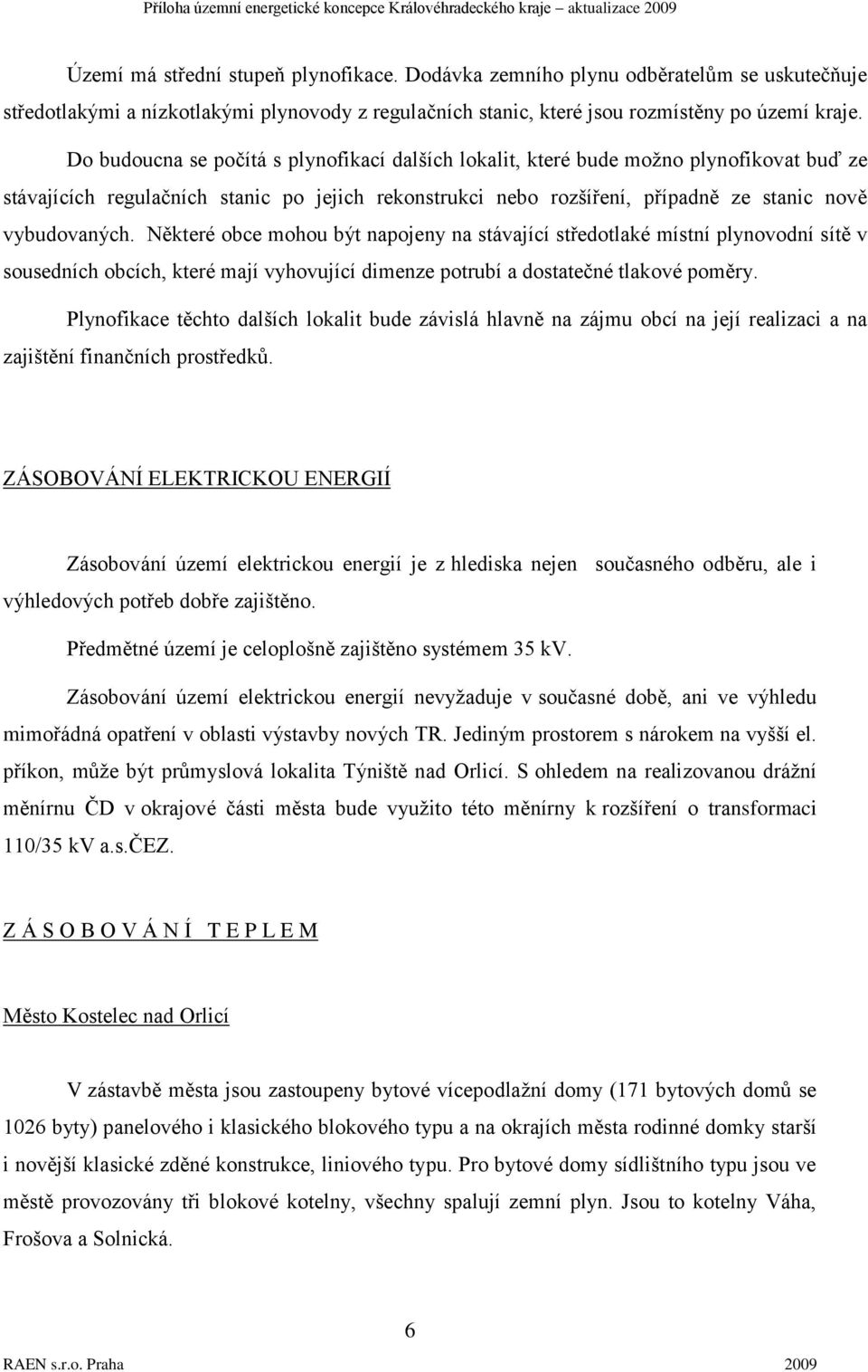 Některé obce mohou být napojeny na stávající středotlaké místní plynovodní sítě v sousedních obcích, které mají vyhovující dimenze potrubí a dostatečné tlakové poměry.