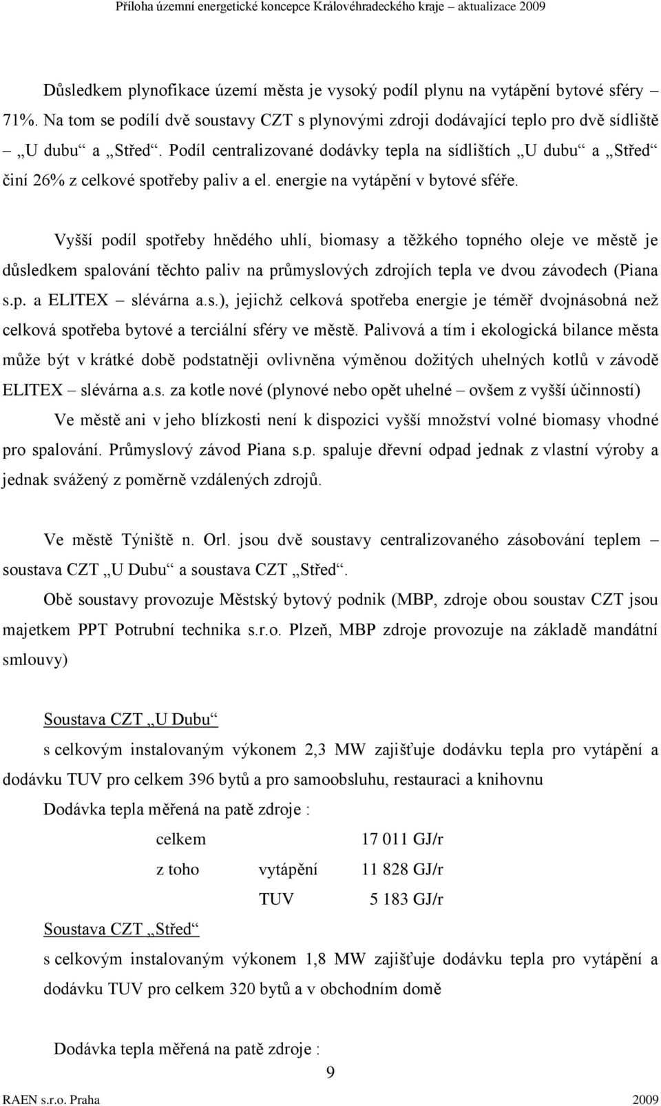 Vyšší podíl spotřeby hnědého uhlí, biomasy a těţkého topného oleje ve městě je důsledkem spalování těchto paliv na průmyslových zdrojích tepla ve dvou závodech (Piana s.p. a ELITEX slévárna a.s.), jejichţ celková spotřeba energie je téměř dvojnásobná neţ celková spotřeba bytové a terciální sféry ve městě.