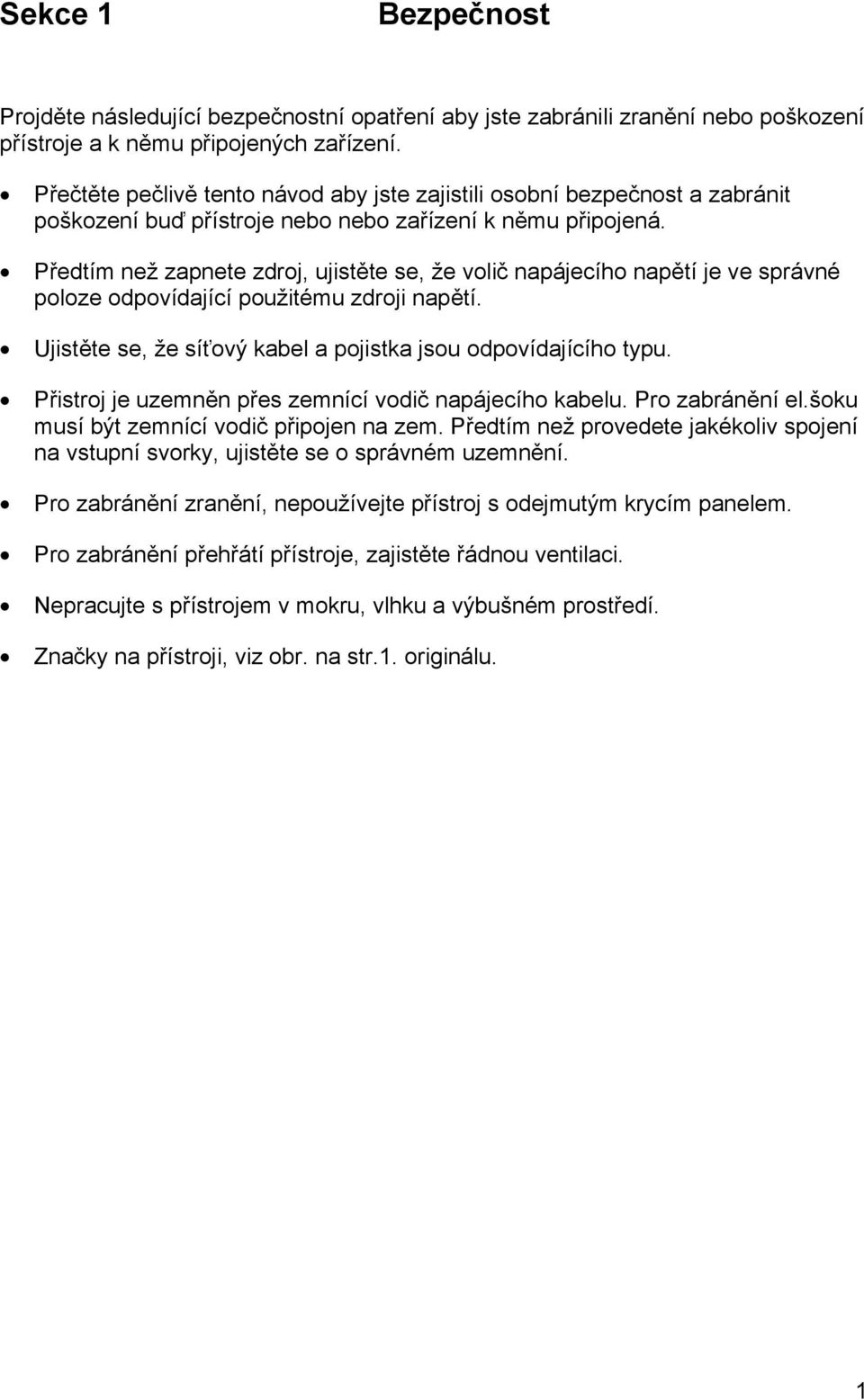 Předtím než zapnete zdroj, ujistěte se, že volič napájecího napětí je ve správné poloze odpovídající použitému zdroji napětí. Ujistěte se, že síťový kabel a pojistka jsou odpovídajícího typu.