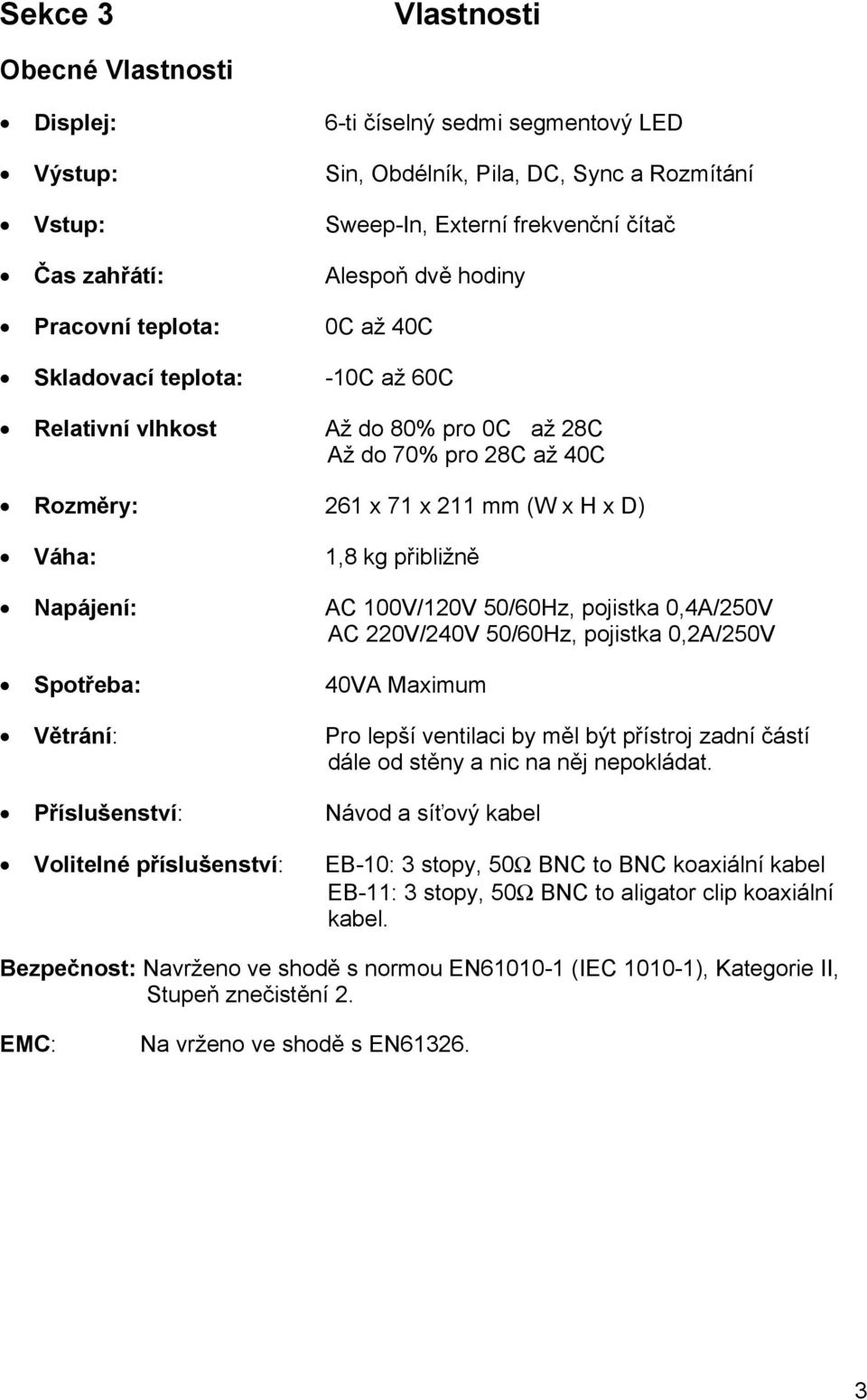 Napájení: AC 100V/120V 50/60Hz, pojistka 0,4A/250V AC 220V/240V 50/60Hz, pojistka 0,2A/250V Spotřeba: 40VA Maximum Větrání: Pro lepší ventilaci by měl být přístroj zadní částí dále od stěny a nic na