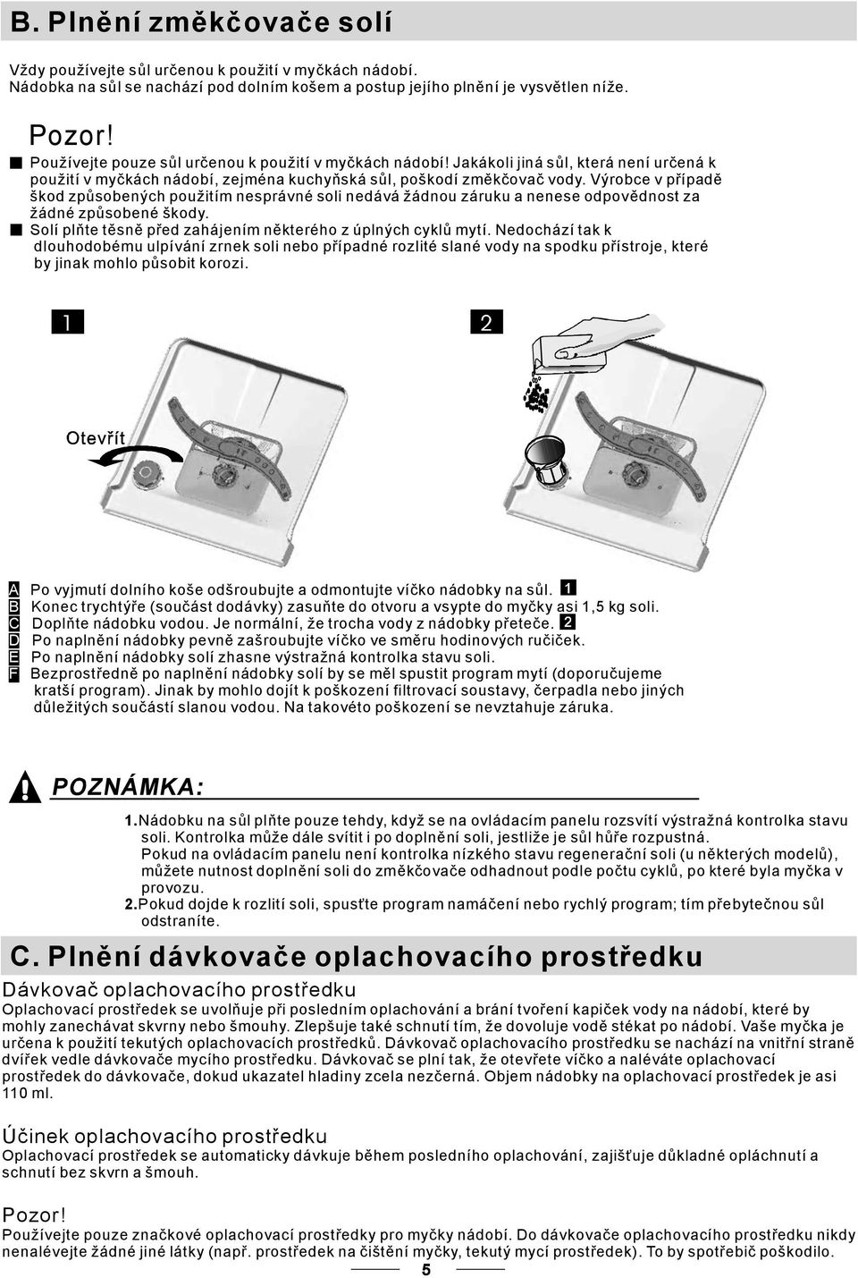 Výrobce v případě škod způsobených použitím nesprávné soli nedává žádnou záruku a nenese odpovědnost za žádné způsobené škody. Solí plňte těsně před zahájením některého z úplných cyklů mytí.