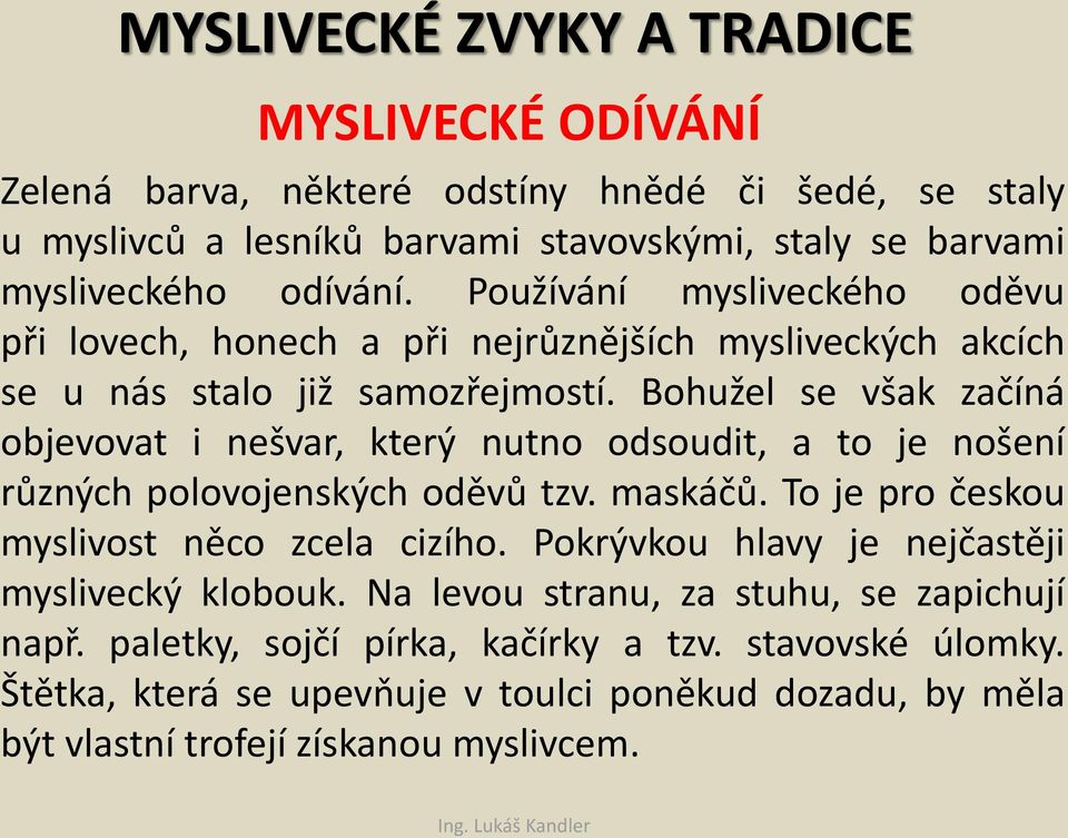 Bohužel se však začíná objevovat i nešvar, který nutno odsoudit, a to je nošení různých polovojenských oděvů tzv. maskáčů. To je pro českou myslivost něco zcela cizího.