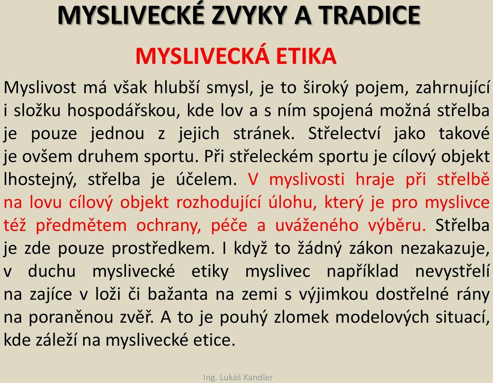 V myslivosti hraje při střelbě na lovu cílový objekt rozhodující úlohu, který je pro myslivce též předmětem ochrany, péče a uváženého výběru. Střelba je zde pouze prostředkem.