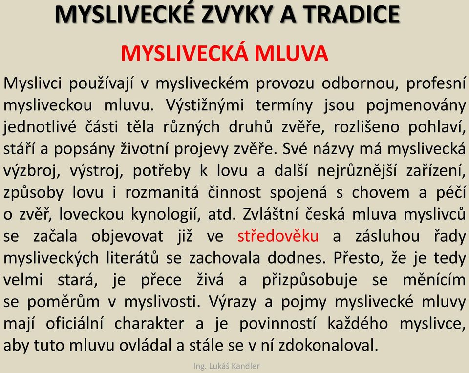 Své názvy má myslivecká výzbroj, výstroj, potřeby k lovu a další nejrůznější zařízení, způsoby lovu i rozmanitá činnost spojená s chovem a péčí o zvěř, loveckou kynologií, atd.