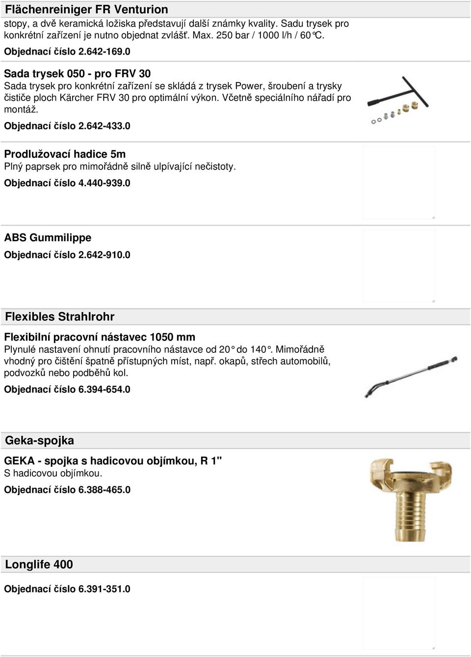 Včetně speciálního nářadí pro montáž. Objednací číslo 2.642-433.0 Prodlužovací hadice 5m Plný paprsek pro mimořádně silně ulpívající nečistoty. Objednací číslo 4.440-939.