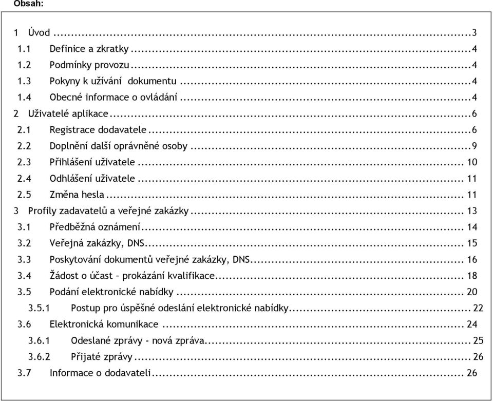 .. 13 3.1 Předběžná oznámení... 14 3.2 Veřejná zakázky, DNS... 15 3.3 Poskytování dokumentů veřejné zakázky, DNS... 16 3.4 Žádost o účast prokázání kvalifikace... 18 3.