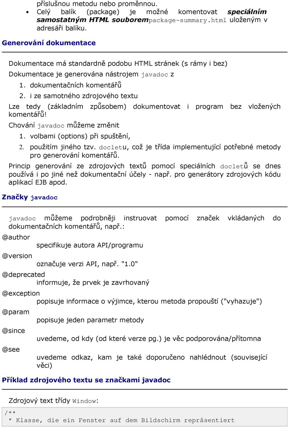 i ze samotného zdrojového textu Lze tedy (základním způsobem) dokumentovat i program bez vložených komentářů! Chování javadoc můžeme změnit 1. volbami (options) při spuštění, 2. použitím jiného tzv.