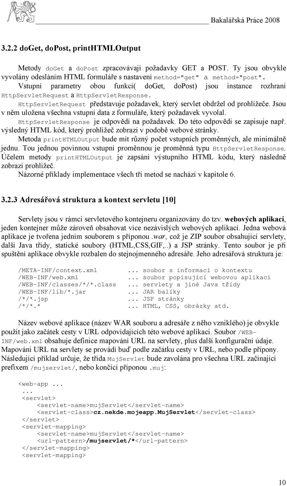 Jsou v něm uložena všechna vstupní data z formuláře, který požadavek vyvolal. HttpServletResponse je odpovědí na požadavek. Do této odpovědi se zapisuje např.