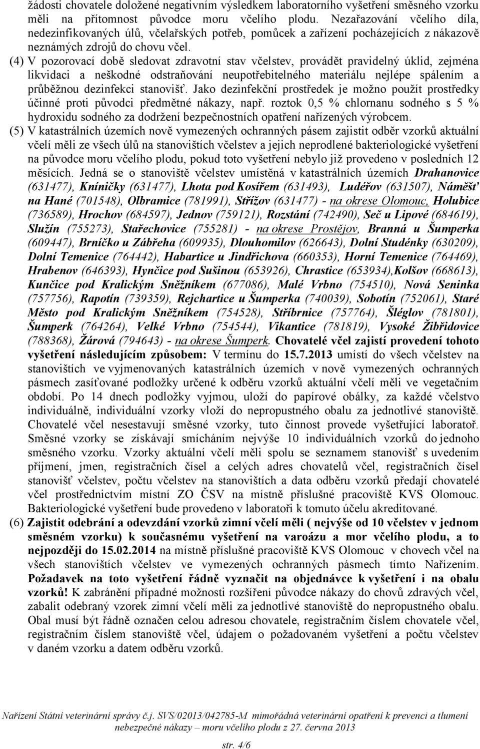 (4) V pozorovací době sledovat zdravotní stav včelstev, provádět pravidelný úklid, zejména likvidaci a neškodné odstraňování neupotřebitelného materiálu nejlépe spálením a průběžnou dezinfekci