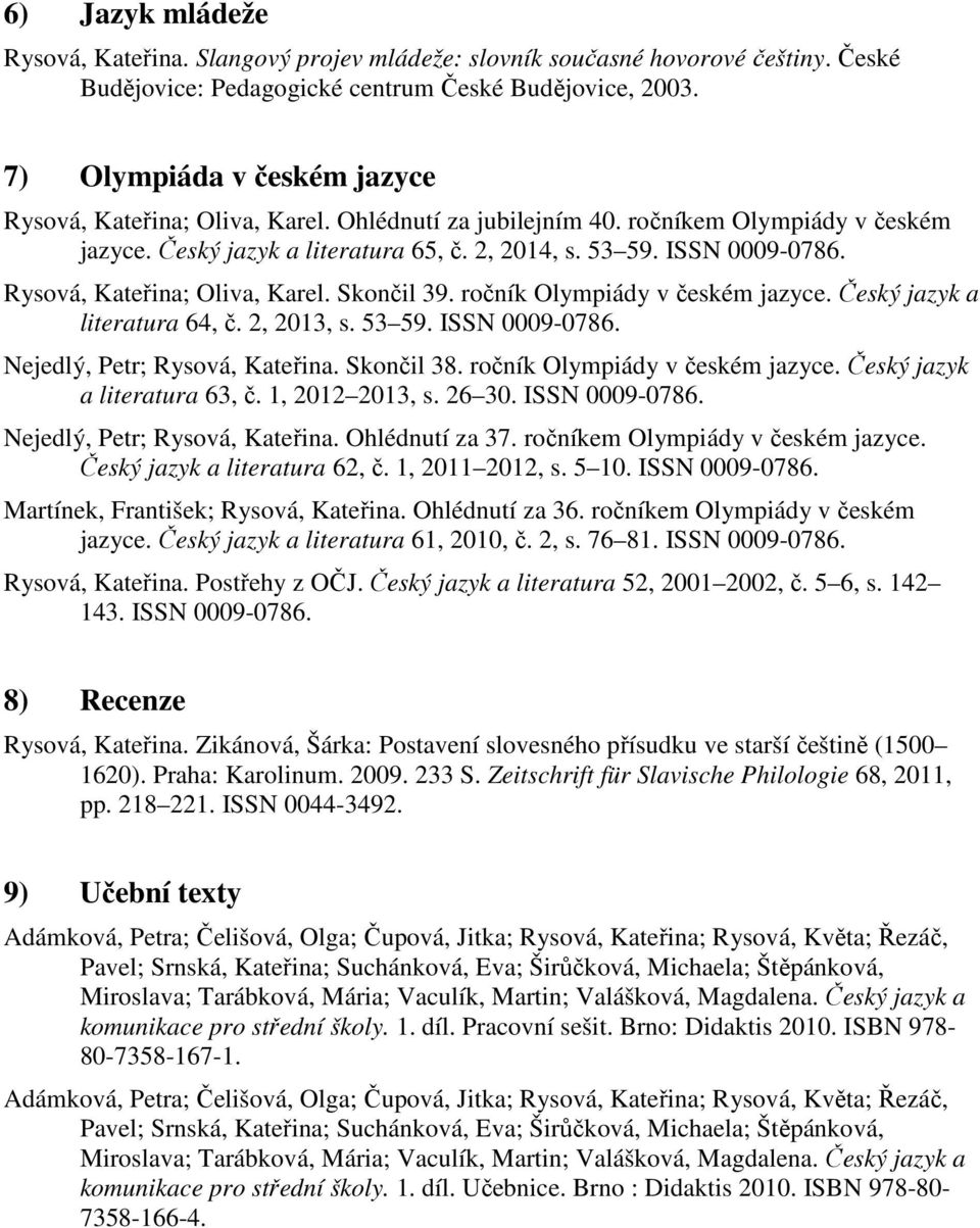 Rysová, Kateřina; Oliva, Karel. Skončil 39. ročník Olympiády v českém jazyce. Český jazyk a literatura 64, č. 2, 2013, s. 53 59. ISSN 0009-0786. Nejedlý, Petr; Rysová, Kateřina. Skončil 38.