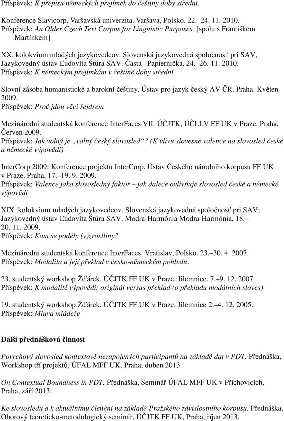 Slovenská jazykovedná spoločnosť pri SAV, Jazykovedný ústav Ľudovíta Štúra SAV. Častá Papiernička. 24. 26. 11. 2010. Příspěvek: K německým přejímkám v češtině doby střední.