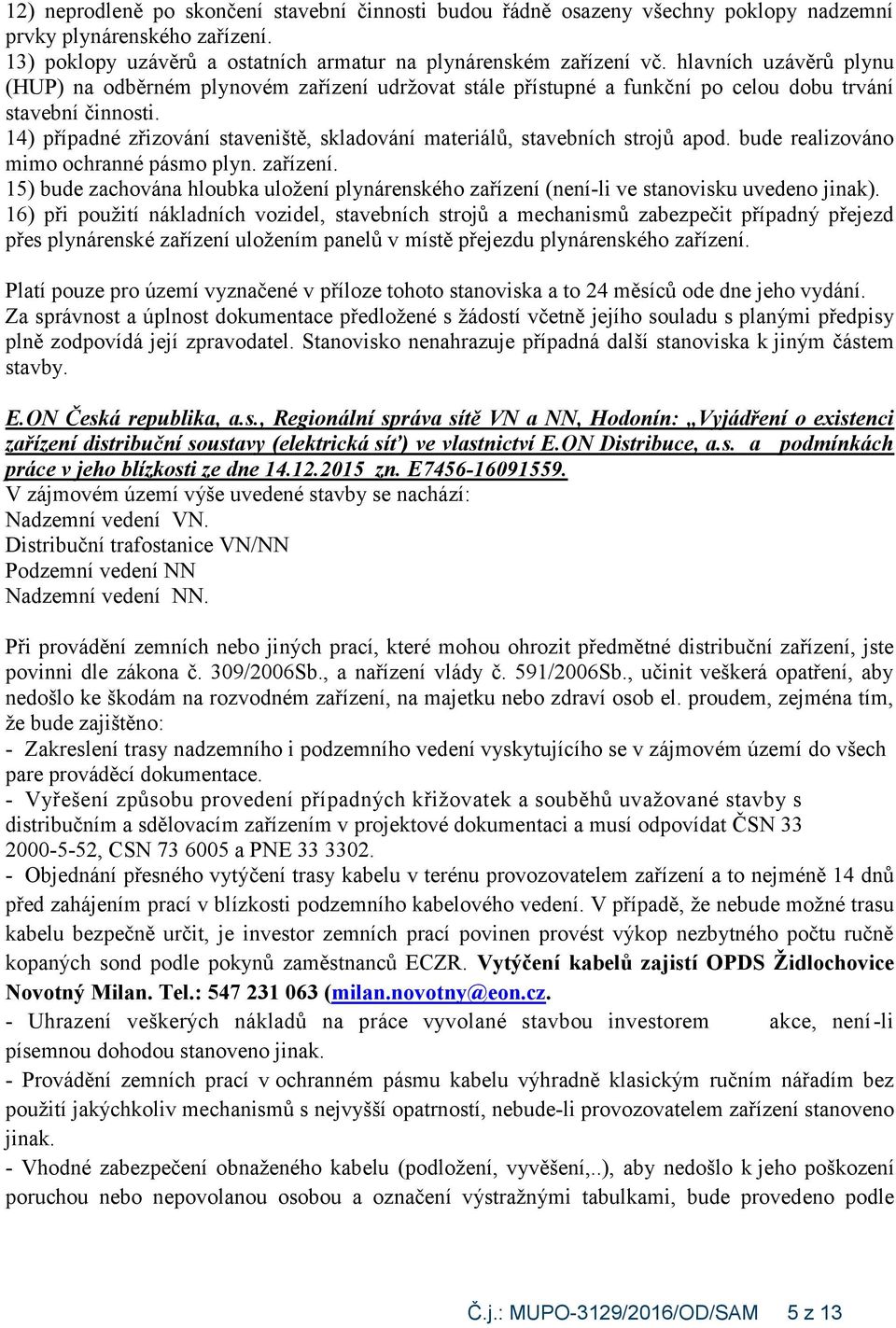 14) případné zřizování staveniště, skladování materiálů, stavebních strojů apod. bude realizováno mimo ochranné pásmo plyn. zařízení.