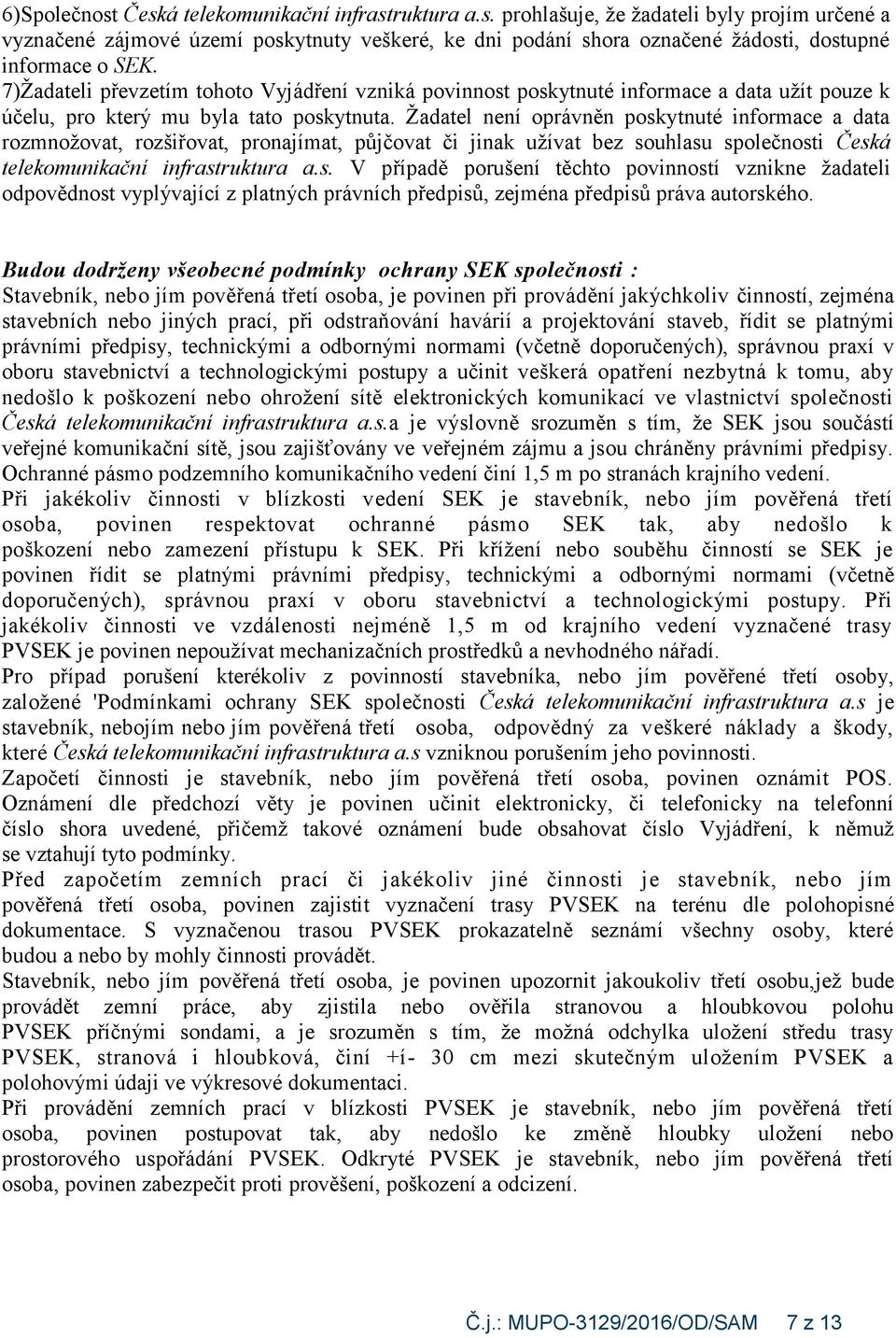 Žadatel není oprávněn poskytnuté informace a data rozmnožovat, rozšiřovat, pronajímat, půjčovat či jinak užívat bez souhlasu společnosti Česká telekomunikační infrastruktura a.s. V případě porušení těchto povinností vznikne žadateli odpovědnost vyplývající z platných právních předpisů, zejména předpisů práva autorského.