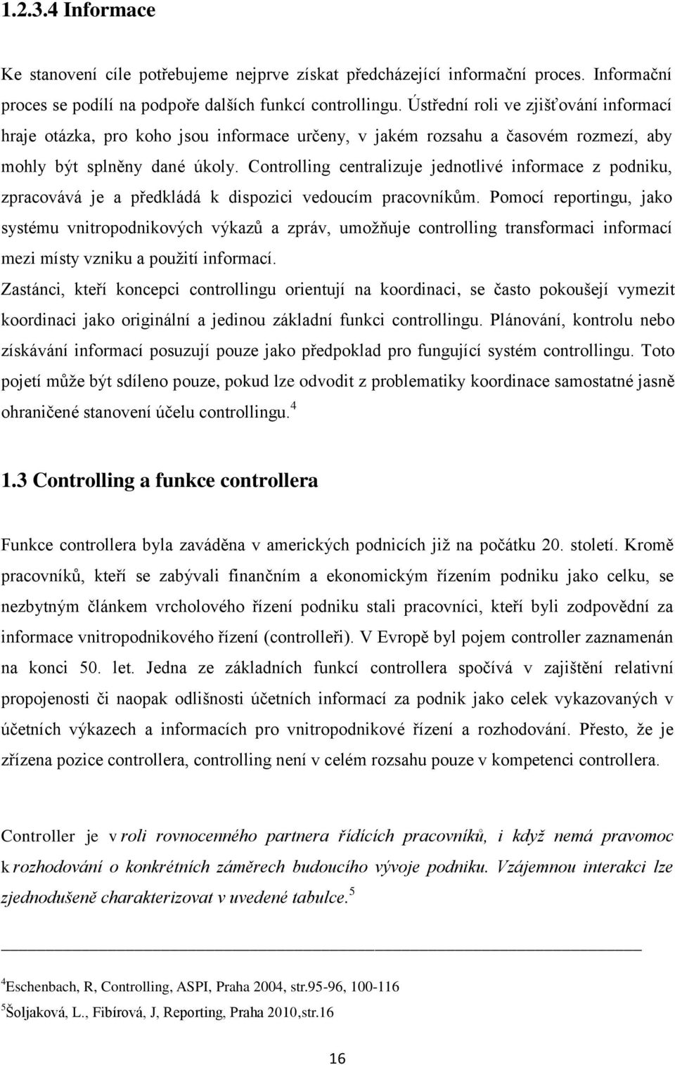 Controlling centralizuje jednotlivé informace z podniku, zpracovává je a předkládá k dispozici vedoucím pracovníkům.