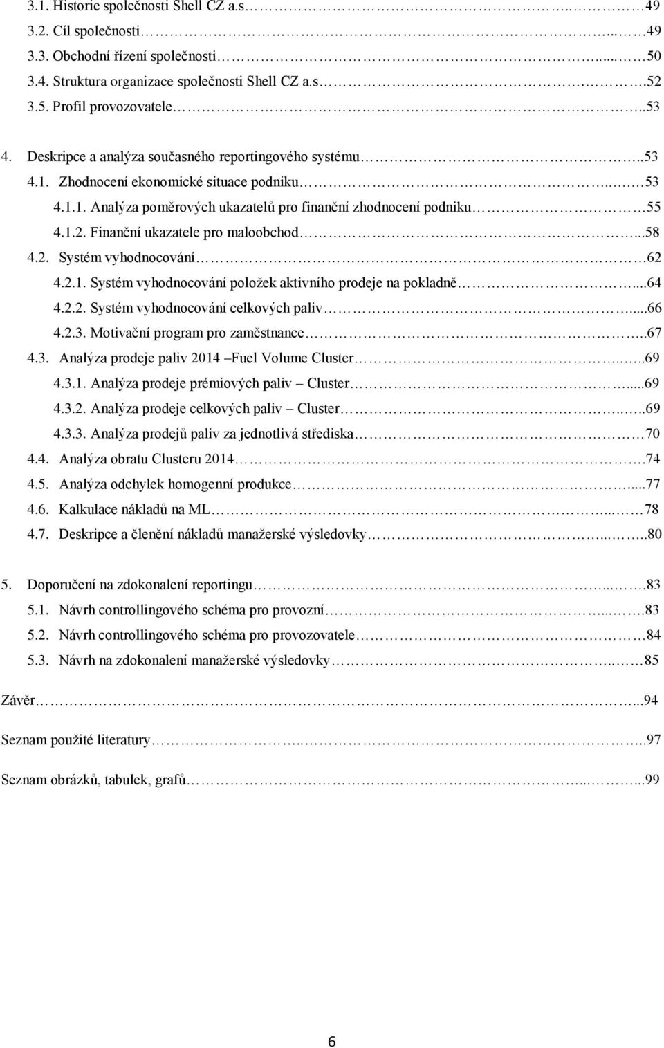 Finanční ukazatele pro maloobchod...58 4.2. Systém vyhodnocování 62 4.2.1. Systém vyhodnocování položek aktivního prodeje na pokladně...64 4.2.2. Systém vyhodnocování celkových paliv...66 4.2.3.