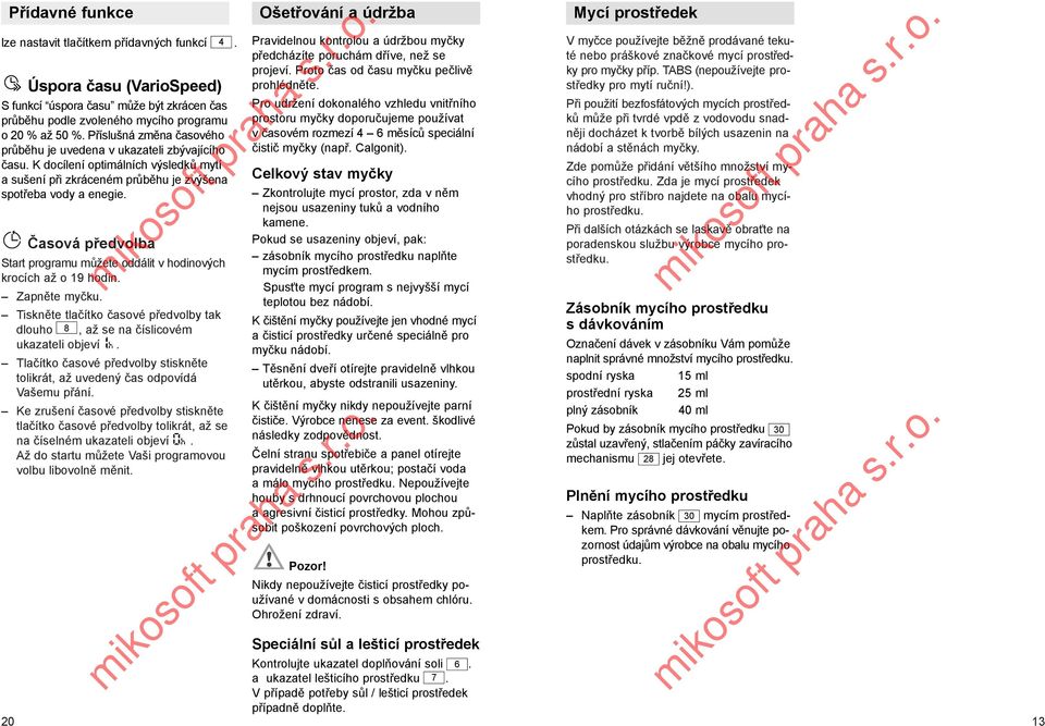 Časová předvolba Start programu můžete oddálit v hodinových krocích až o 19 hodin. Zapněte myčku. Tiskněte tlačítko časové předvolby tak dlouho 8, až se na číslicovém ukazateli objeví.