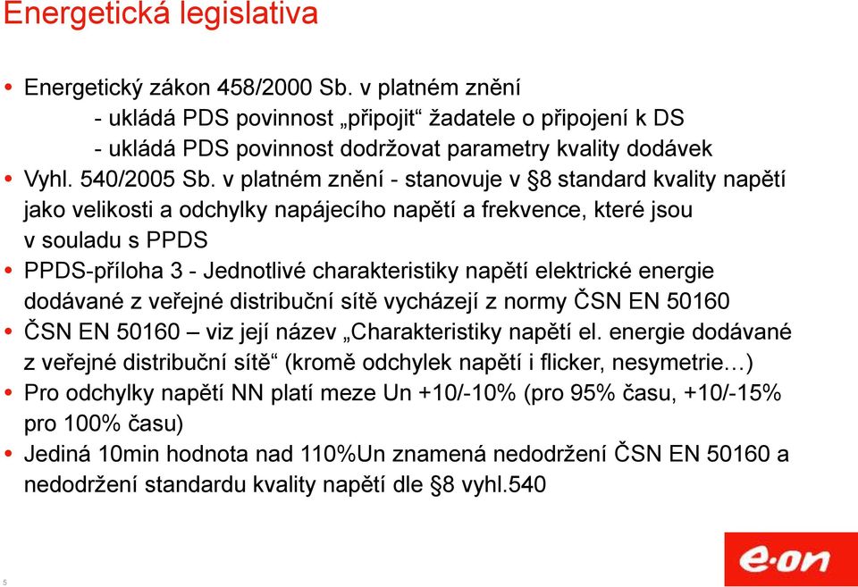 v platném znění - stanovuje v 8 standard kvality napětí jako velikosti a odchylky napájecího napětí a frekvence, které jsou v souladu s PPDS PPDS-příloha 3 - Jednotlivé charakteristiky napětí