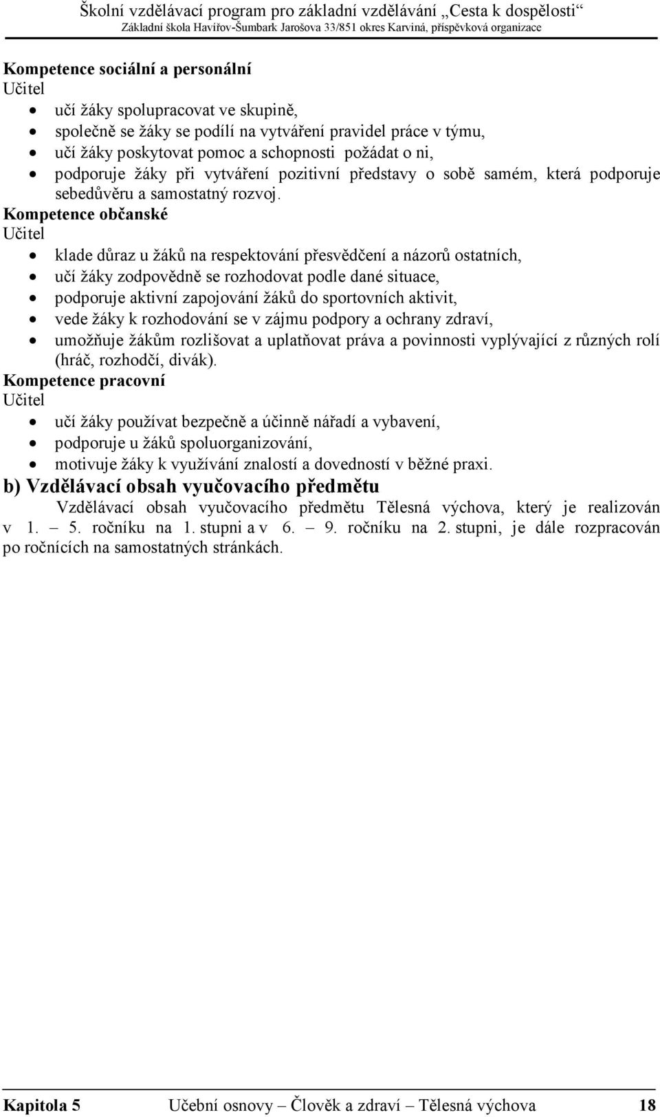 Kompetence občanské Učitel klade důraz u žáků na respektování přesvědčení a názorů ostatních, učí žáky zodpovědně se rozhodovat podle dané situace, podporuje aktivní zapojování žáků do sportovních