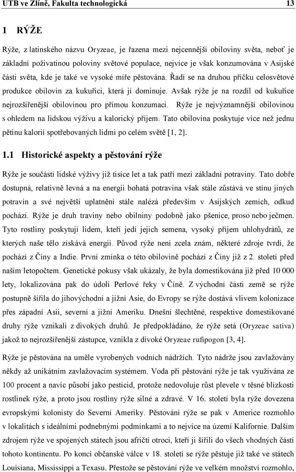 Avšak rýţe je na rozdíl od kukuřice nejrozšířenější obilovinou pro přímou konzumaci. Rýţe je nejvýznamnější obilovinou s ohledem na lidskou výţivu a kalorický příjem.