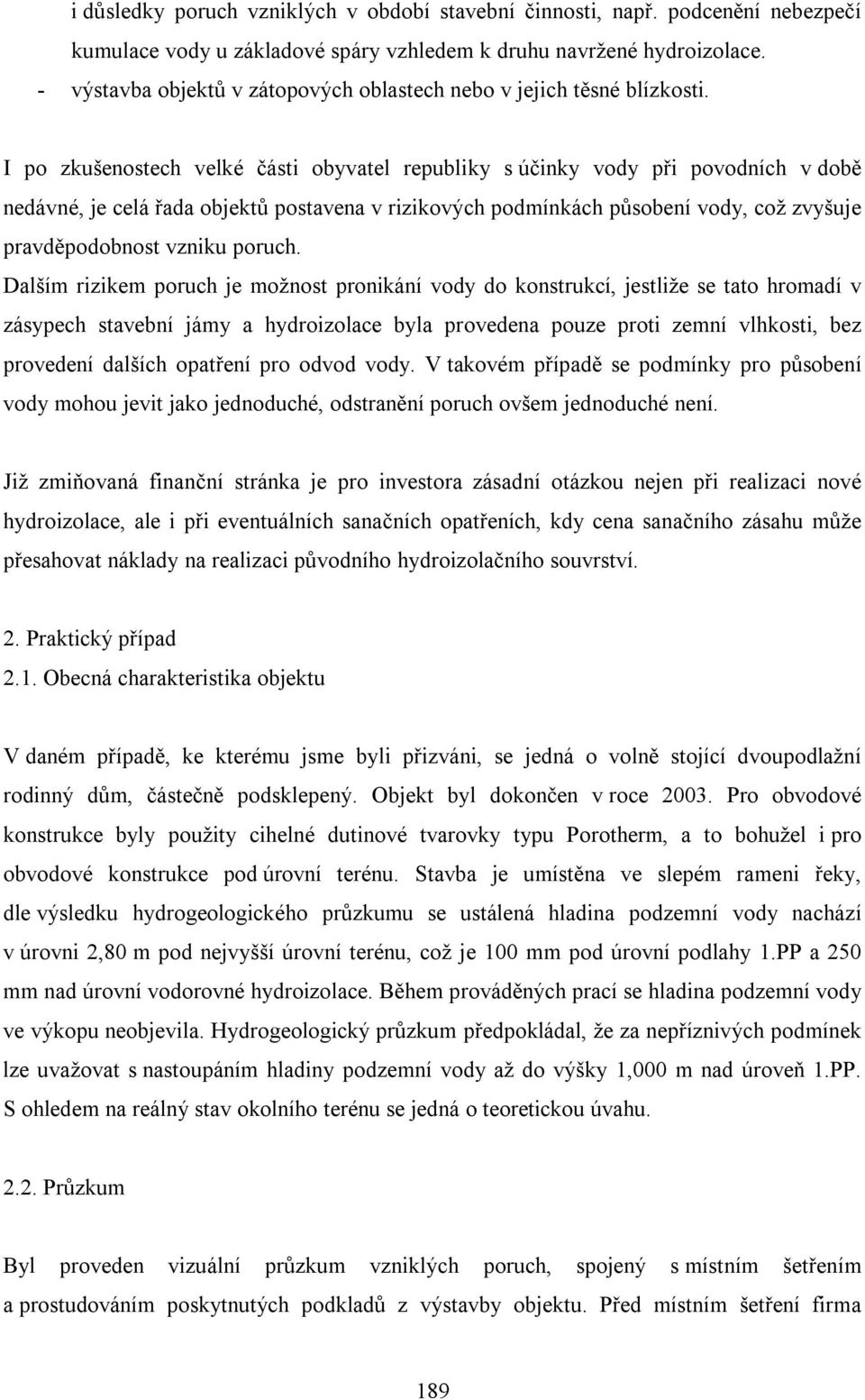 I po zkušenostech velké části obyvatel republiky s účinky vody při povodních v době nedávné, je celá řada objektů postavena v rizikových podmínkách působení vody, což zvyšuje pravděpodobnost vzniku