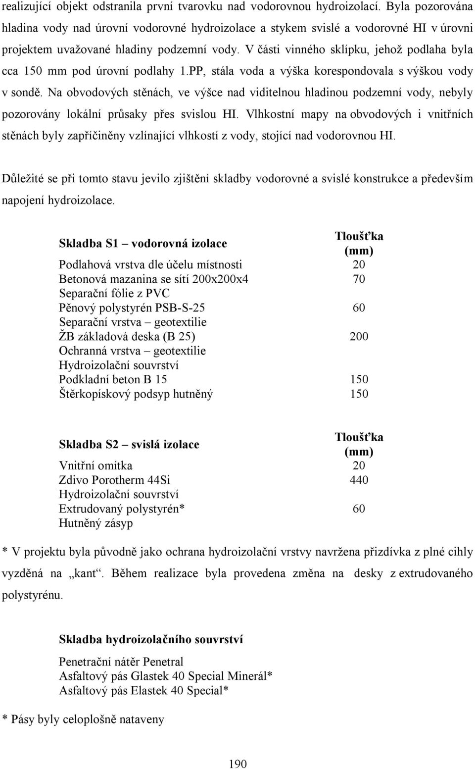 V části vinného sklípku, jehož podlaha byla cca 150 mm pod úrovní podlahy 1.PP, stála voda a výška korespondovala s výškou vody v sondě.