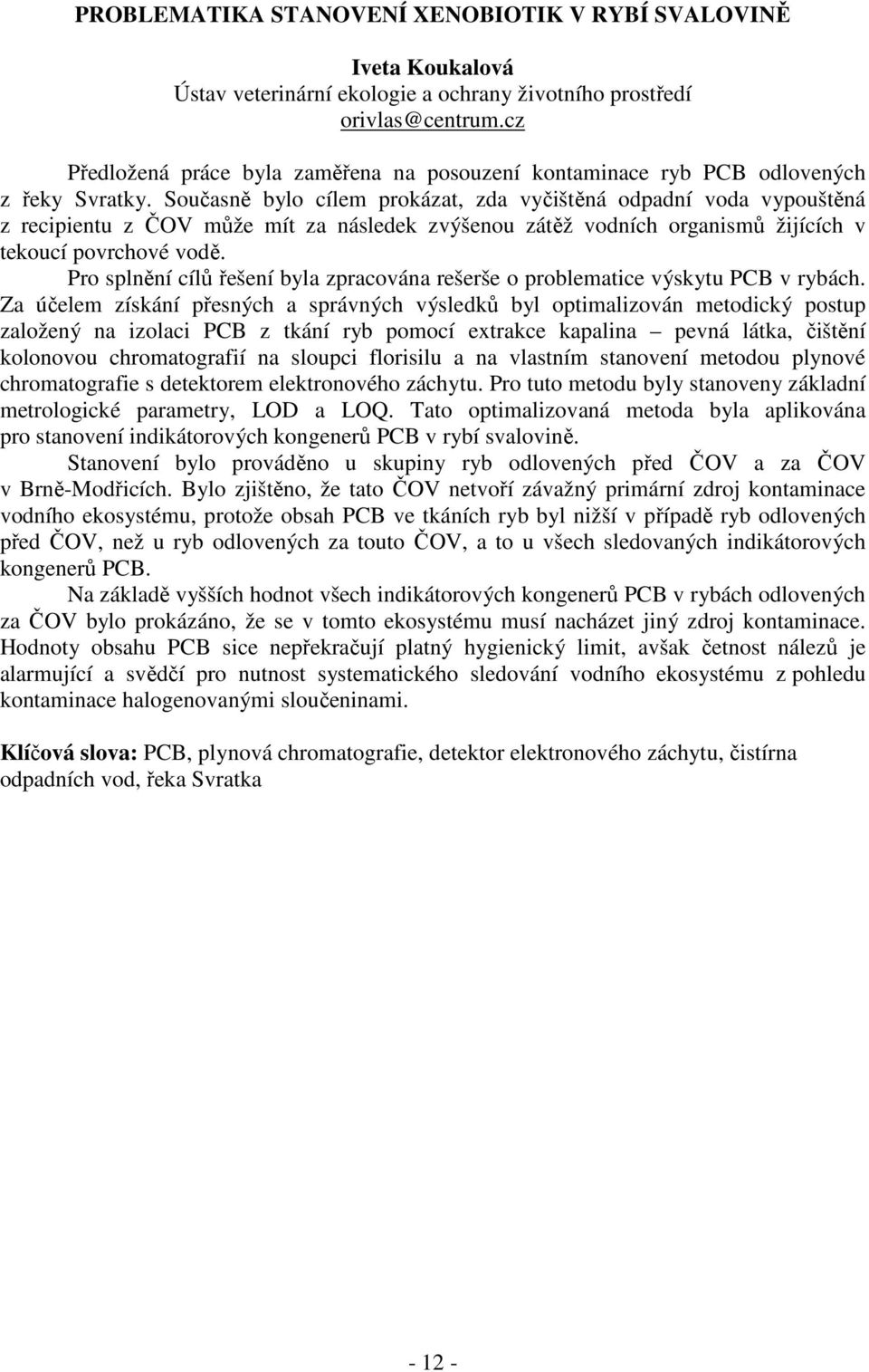 Současně bylo cílem prokázat, zda vyčištěná odpadní voda vypouštěná z recipientu z ČOV může mít za následek zvýšenou zátěž vodních organismů žijících v tekoucí povrchové vodě.