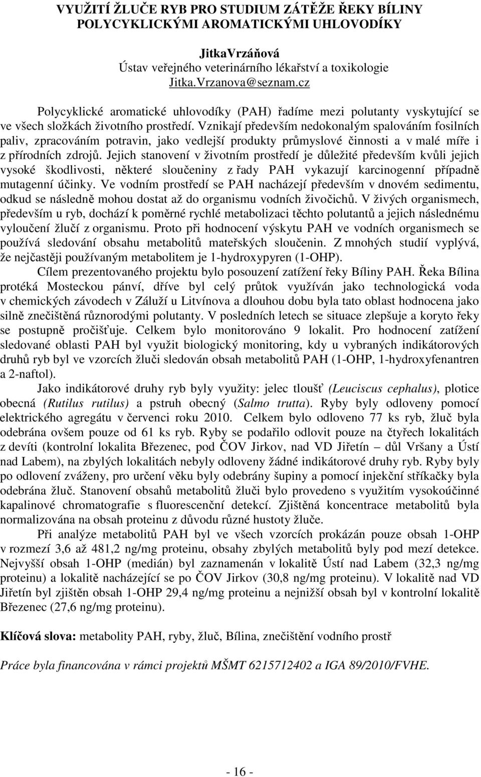 Vznikají především nedokonalým spalováním fosilních paliv, zpracováním potravin, jako vedlejší produkty průmyslové činnosti a v malé míře i z přírodních zdrojů.