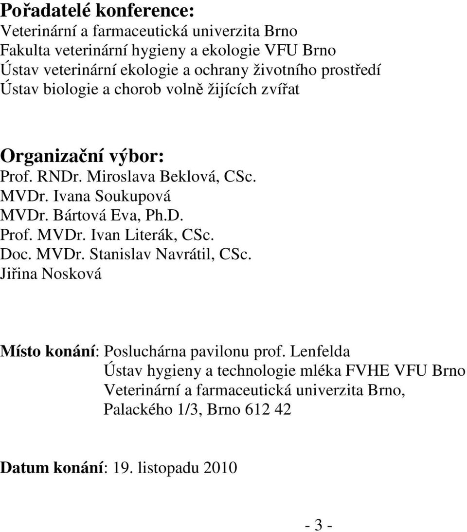 Bártová Eva, Ph.D. Prof. MVDr. Ivan Literák, CSc. Doc. MVDr. Stanislav Navrátil, CSc. Jiřina Nosková Místo konání: Posluchárna pavilonu prof.