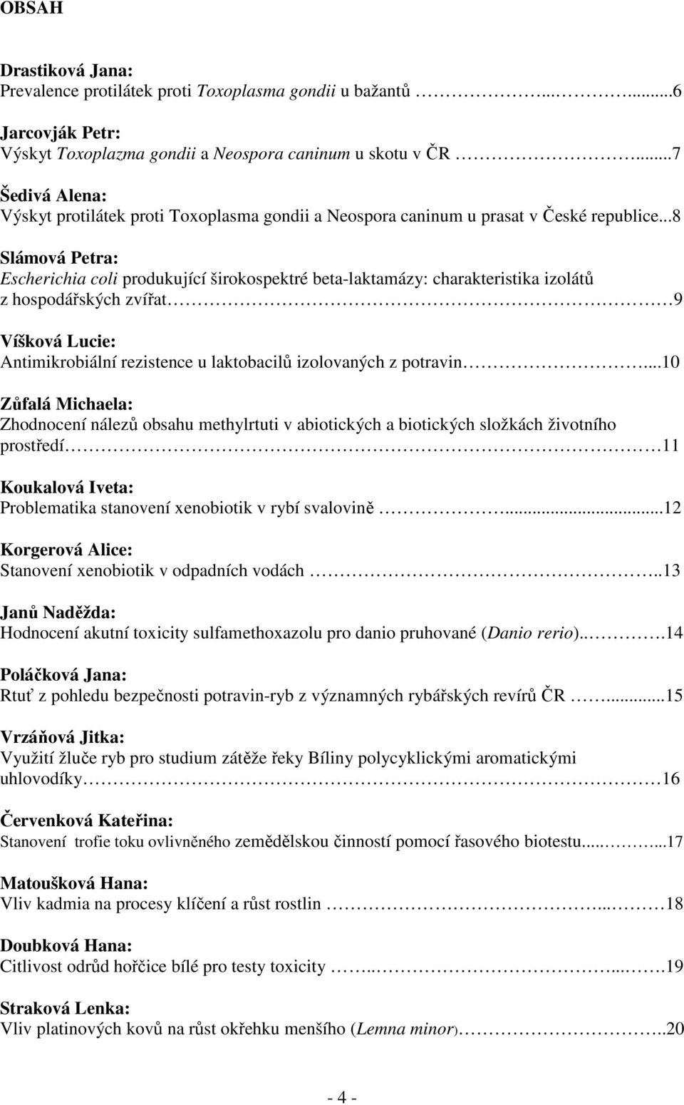 ..8 Slámová Petra: Escherichia coli produkující širokospektré beta-laktamázy: charakteristika izolátů z hospodářských zvířat 9 Víšková Lucie: Antimikrobiální rezistence u laktobacilů izolovaných z