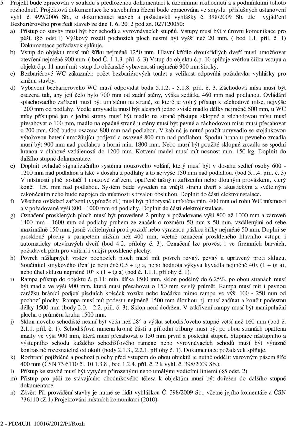 dle vyjádření Bezbariérového prostředí staveb ze dne 1. 6. 2012 pod zn. 027120050: a) Přístup do stavby musí být bez schodů a vyrovnávacích stupňů. Vstupy musí být v úrovni komunikace pro pěší.