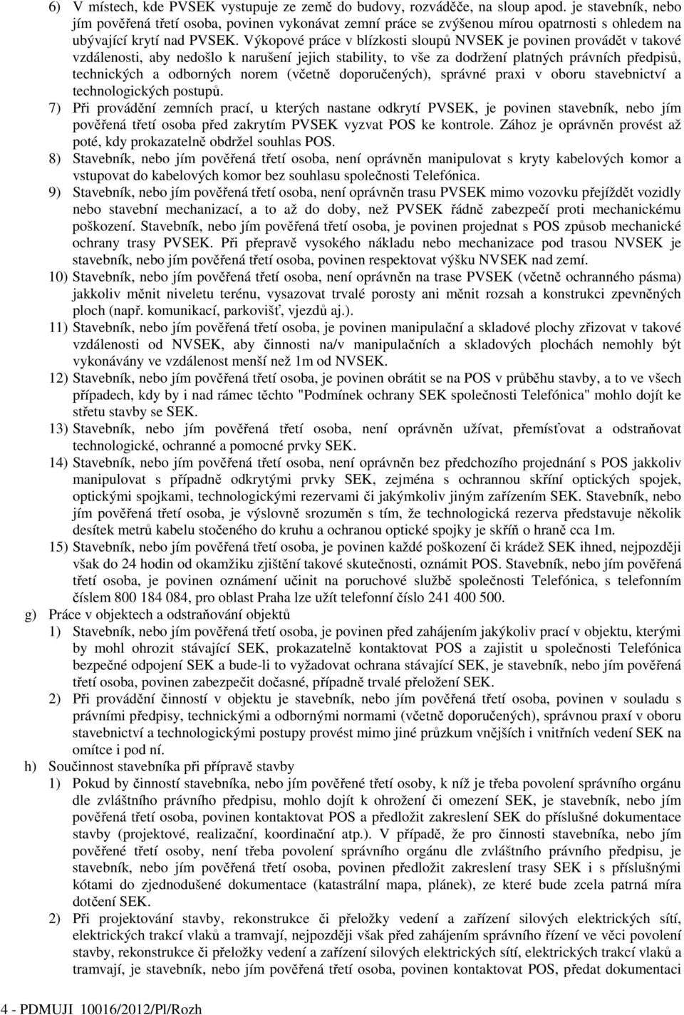 Výkopové práce v blízkosti sloupů NVSEK je povinen provádět v takové vzdálenosti, aby nedošlo k narušení jejich stability, to vše za dodržení platných právních předpisů, technických a odborných norem