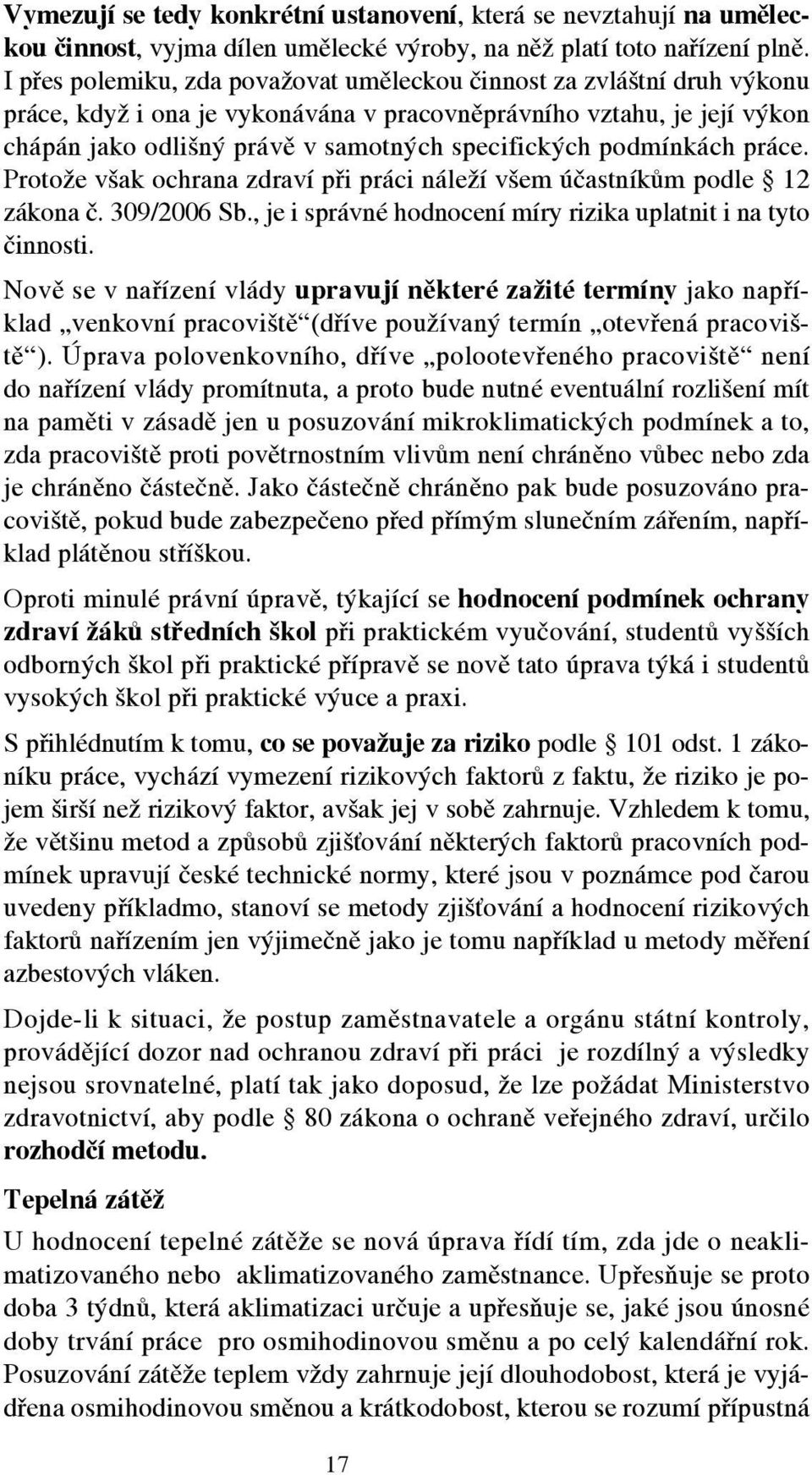 podmínkách práce. Protože však ochrana zdraví při práci náleží všem účastníkům podle 12 zákona č. 309/2006 Sb., je i správné hodnocení míry rizika uplatnit i na tyto činnosti.