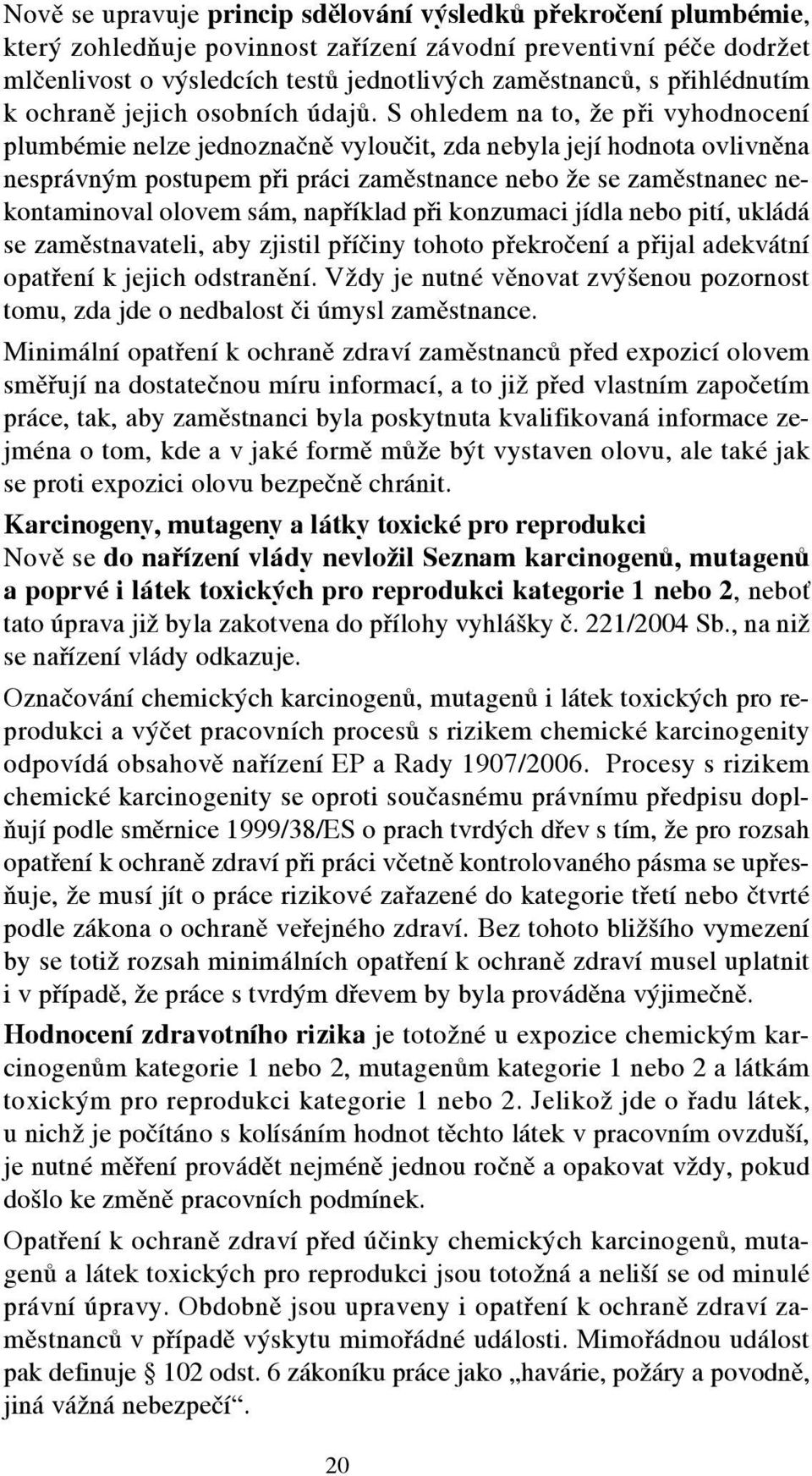 S ohledem na to, že při vyhodnocení plumbémie nelze jednoznačně vyloučit, zda nebyla její hodnota ovlivněna nesprávným postupem při práci zaměstnance nebo že se zaměstnanec nekontaminoval olovem sám,