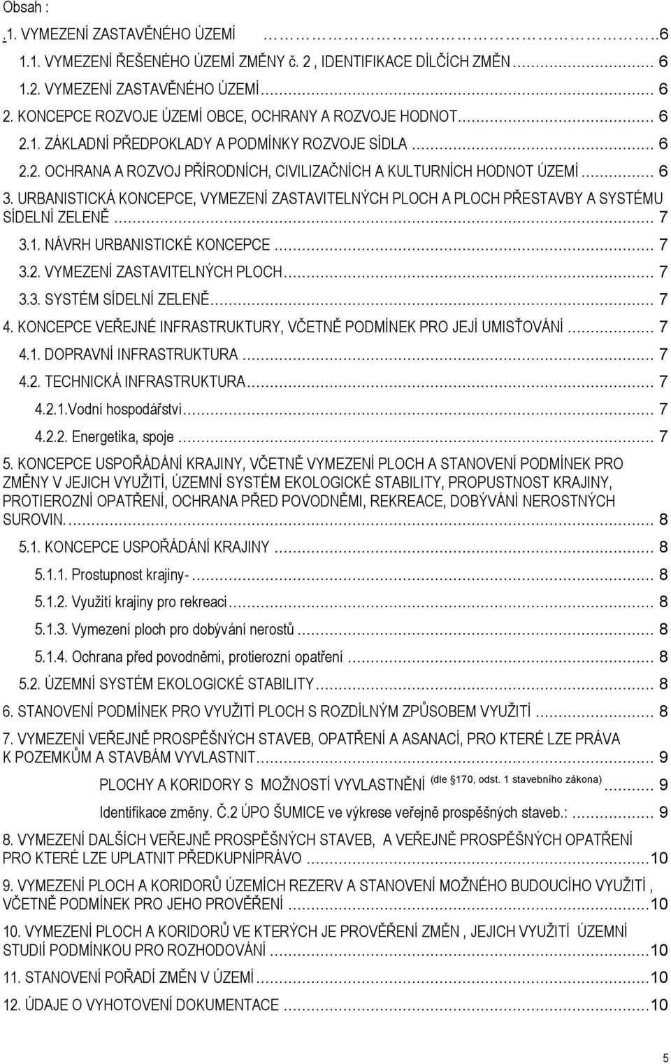 URBANISTICKÁ KONCEPCE, VYMEZENÍ ZASTAVITELNÝCH PLOCH A PLOCH PŘESTAVBY A SYSTÉMU SÍDELNÍ ZELENĚ... 7 3.1. NÁVRH URBANISTICKÉ KONCEPCE... 7 3.2. VYMEZENÍ ZASTAVITELNÝCH PLOCH... 7 3.3. SYSTÉM SÍDELNÍ ZELENĚ.