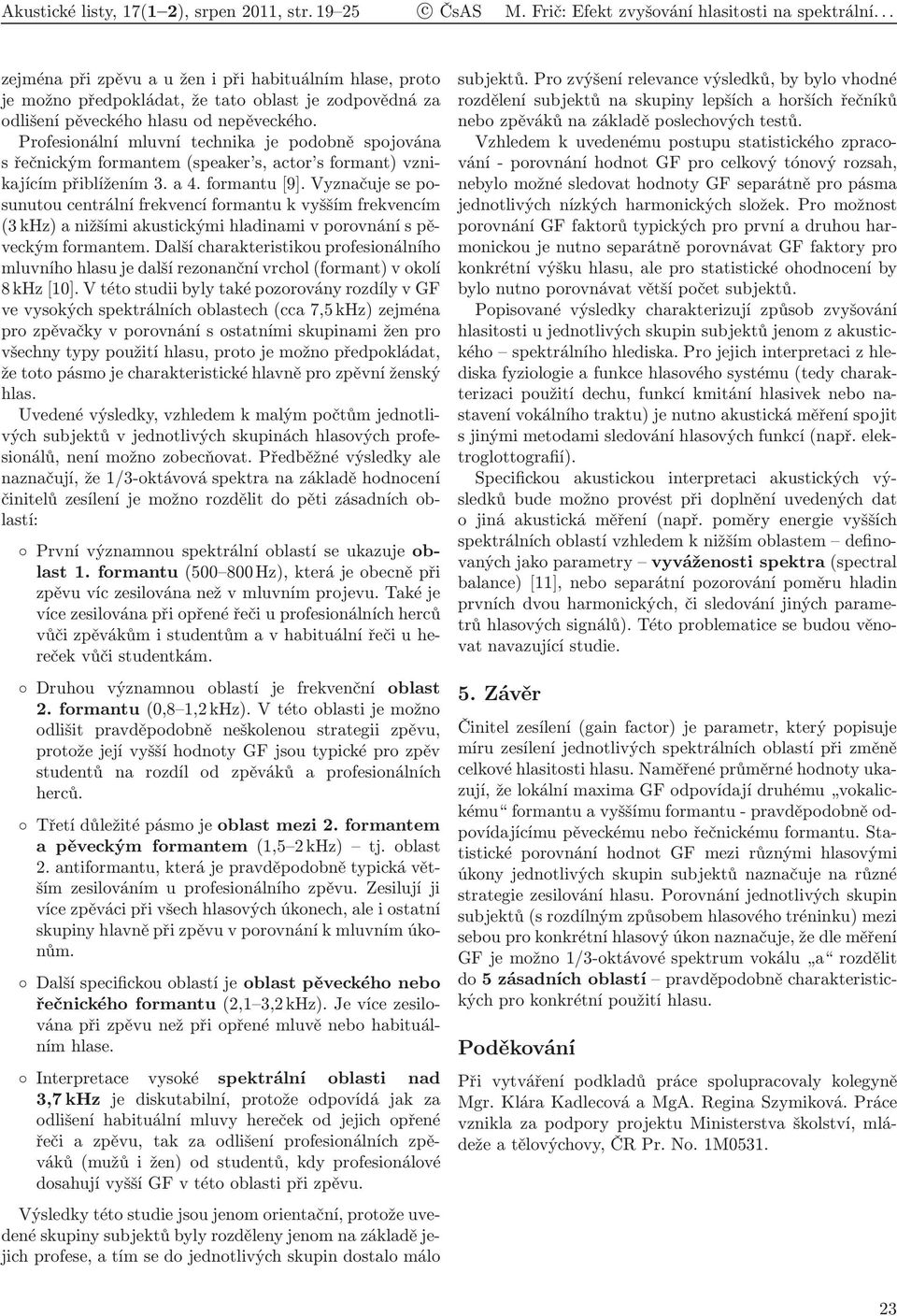 Vyznačuje se posunutou centrální frekvencí formantu k vyšším frekvencím (3 khz) a nižšími akustickými hladinami v porovnání s pěveckým formantem.