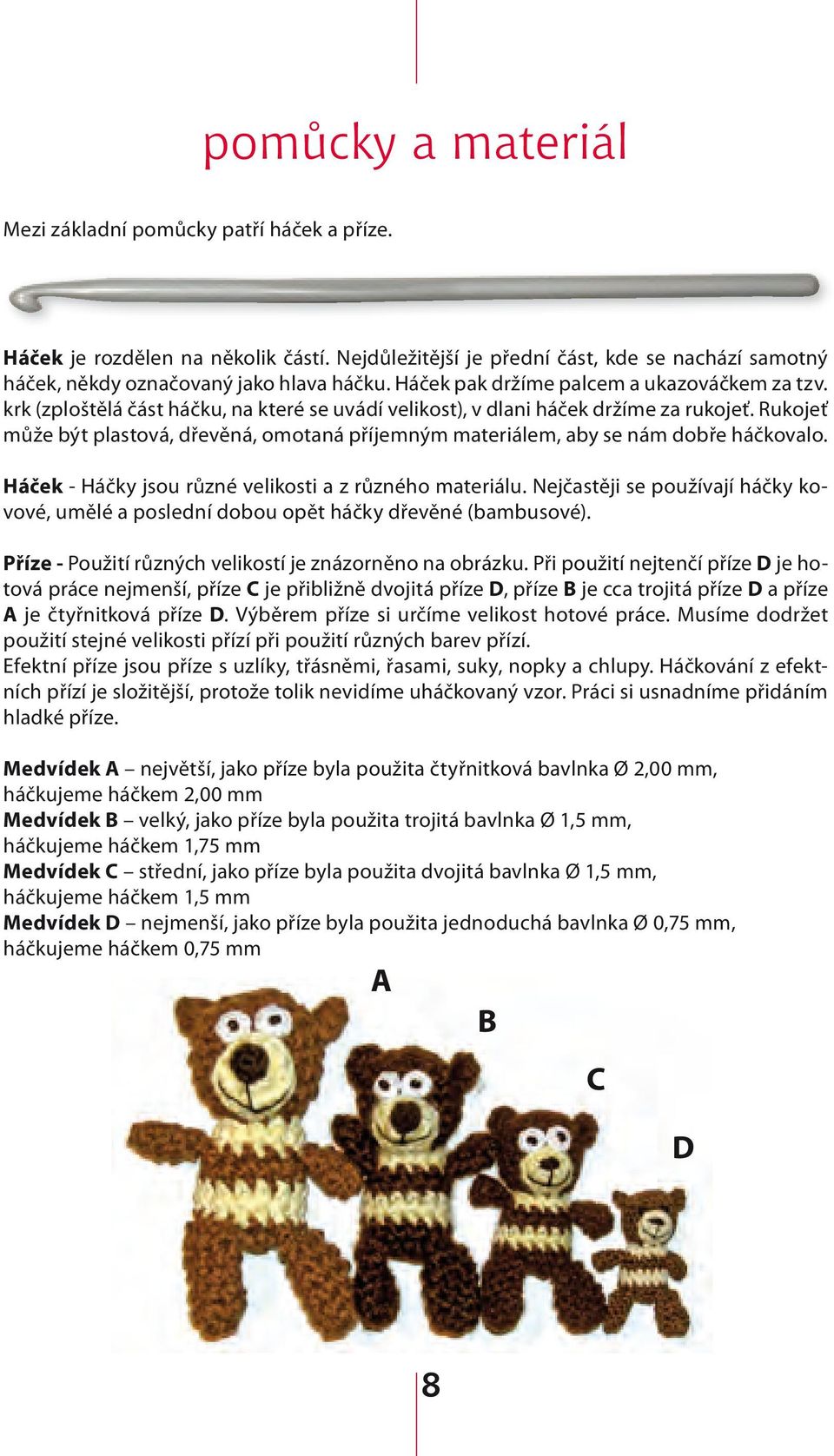 Rukojeť může být plastová, dřevěná, omotaná příjemným materiálem, aby se nám dobře háčkovalo. Háček - Háčky jsou různé velikosti a z různého materiálu.