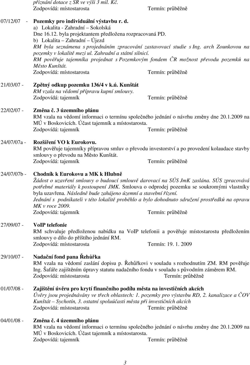 RM pověřuje tajemníka projednat s Pozemkovým fondem ČR možnost převodu pozemků na Město Kunštát. 21/03/07 - Zpětný odkup pozemku 136/4 v k.ú. Kunštát RM vzala na vědomí přípravu kupní smlouvy.