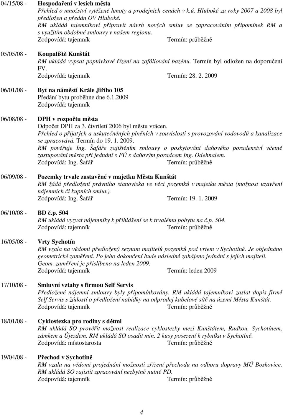 05/05/08 - Koupaliště Kunštát RM ukládá vypsat poptávkové řízení na zafóliování bazénu. Termín byl odložen na doporučení FV. Termín: 28