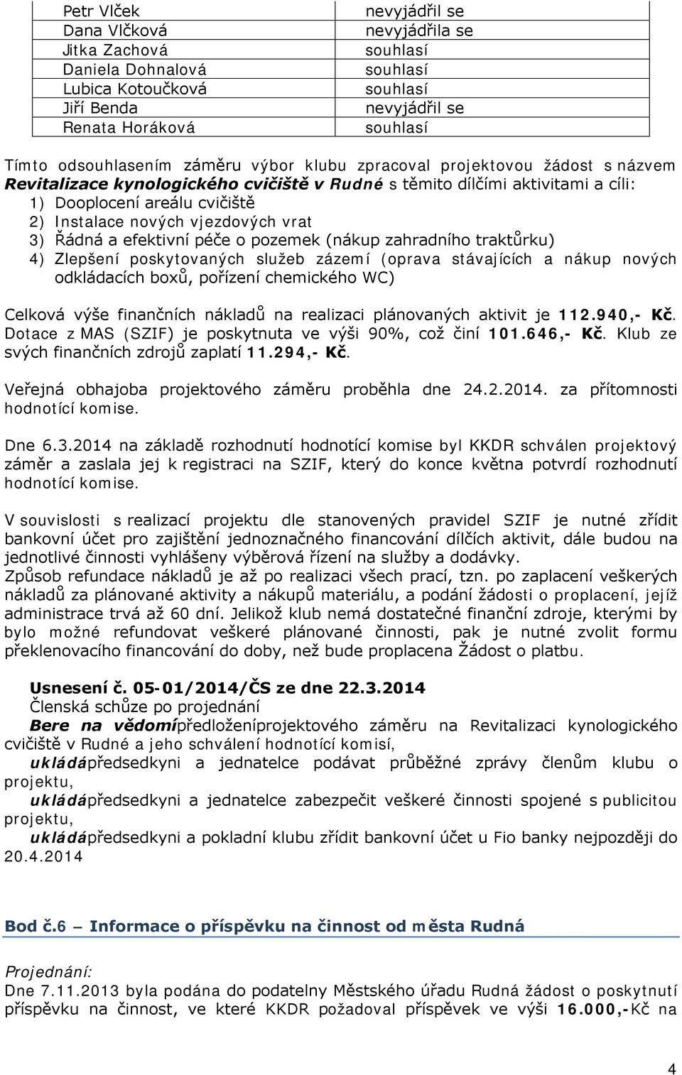 o pozemek (nákup zahradního traktůrku) 4) Zlepšení poskytovaných služeb zázemí (oprava stávajících a nákup nových odkládacích boxů, pořízení chemického WC) Celková výše finančních nákladů na