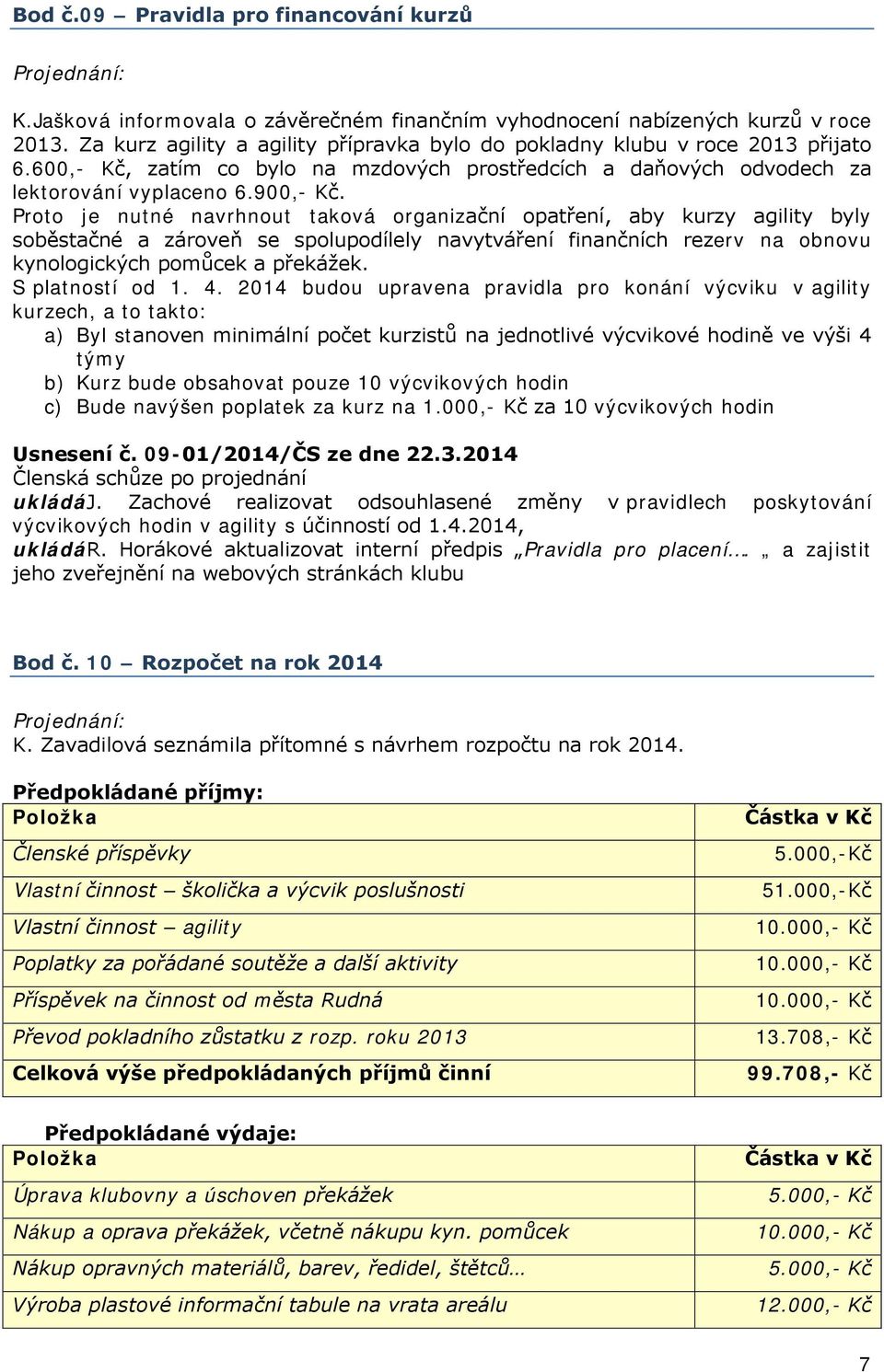 Proto je nutné navrhnout taková organizační opatření, aby kurzy agility byly soběstačné a zároveň se spolupodílely navytváření finančních rezerv na obnovu kynologických pomůcek a překážek.