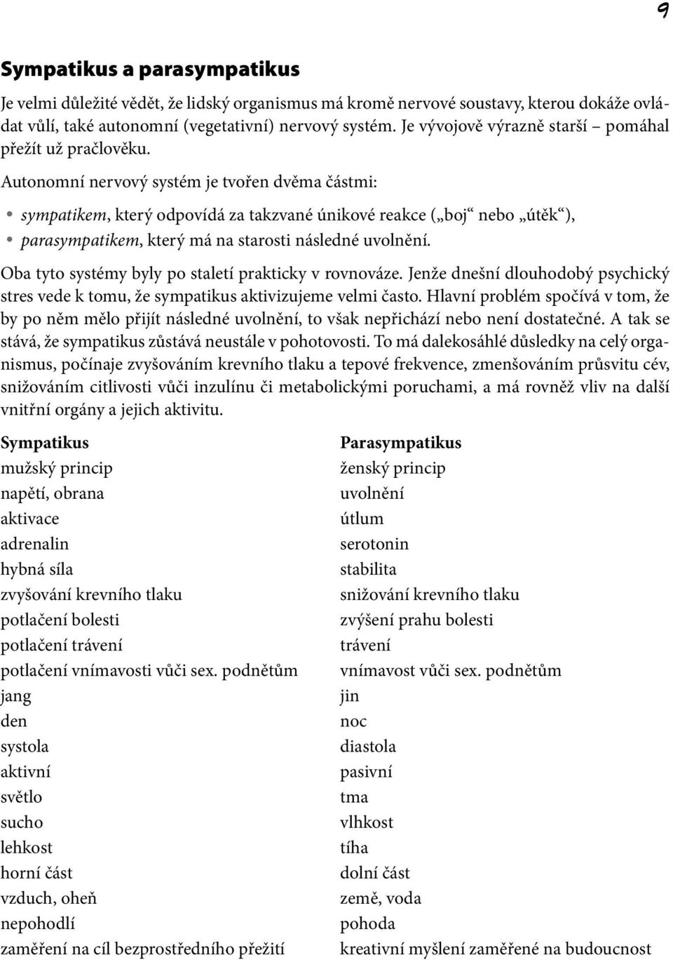 Autonomní nervový systém je tvořen dvěma částmi: sympatikem, který odpovídá za takzvané únikové reakce ( boj nebo útěk ), parasympatikem, který má na starosti následné uvolnění.