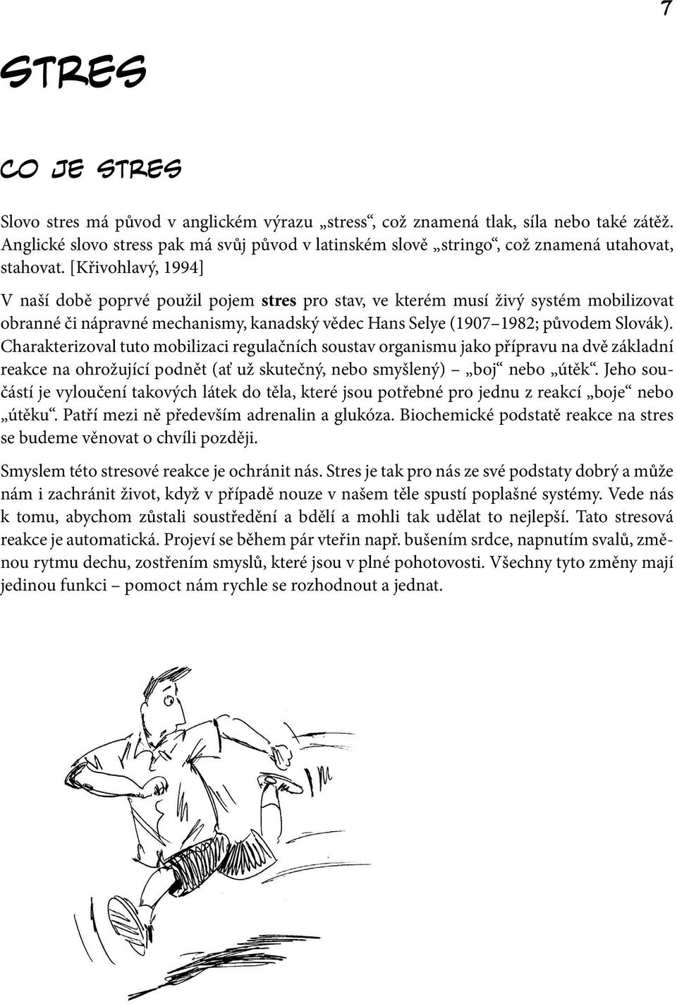 [Křivohlavý, 1994] V naší době poprvé použil pojem stres pro stav, ve kterém musí živý systém mobilizovat obranné či nápravné mechanismy, kanadský vědec Hans Selye (1907 1982; původem Slovák).