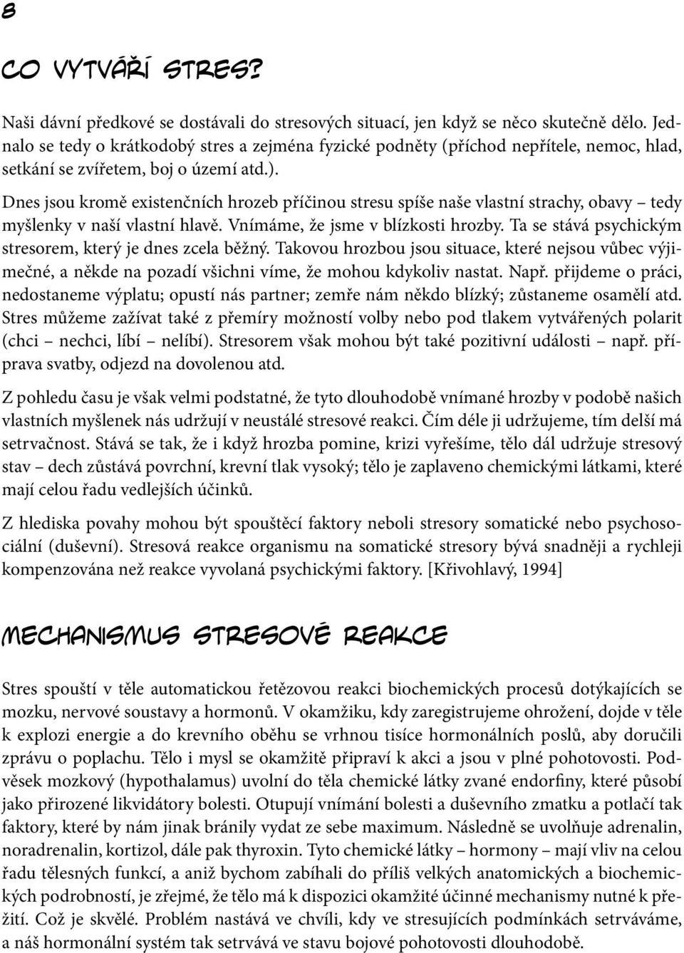 Dnes jsou kromě existenčních hrozeb příčinou stresu spíše naše vlastní strachy, obavy tedy myšlenky v naší vlastní hlavě. Vnímáme, že jsme v blízkosti hrozby.