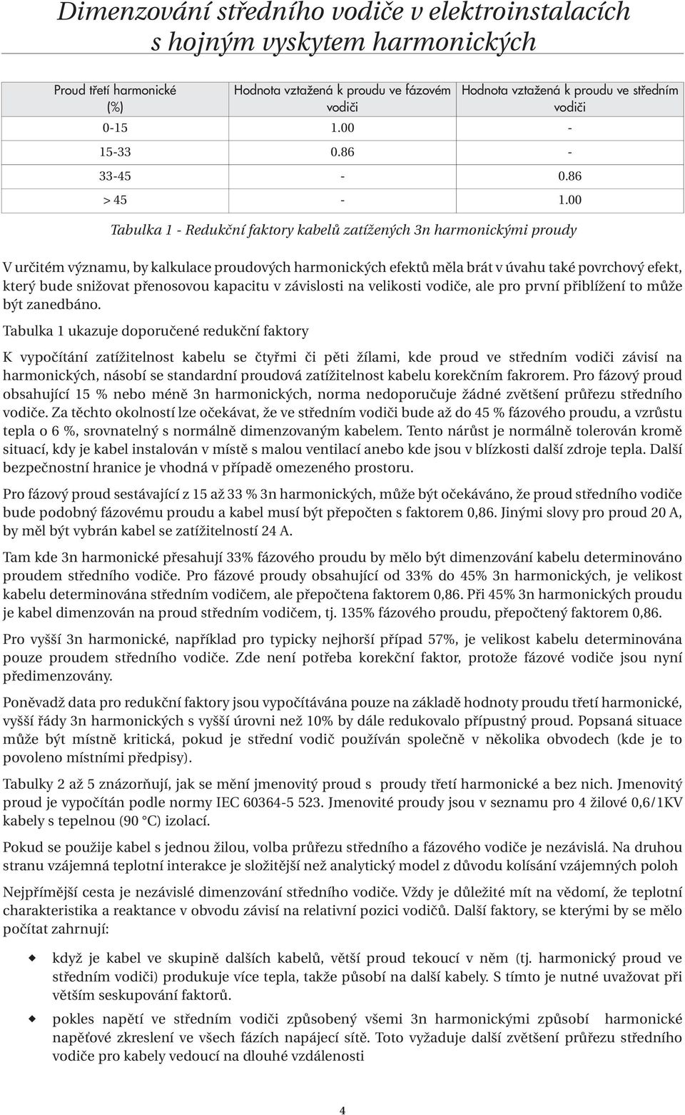 Tabulka 1 ukazuje doporučené redukční faktory Hodnota vztažená k proudu ve fázovém vodiči Hodnota vztažená k proudu ve středním vodiči 0-15 1.00-15-33 0.86-33-45-0.86 > 45-1.